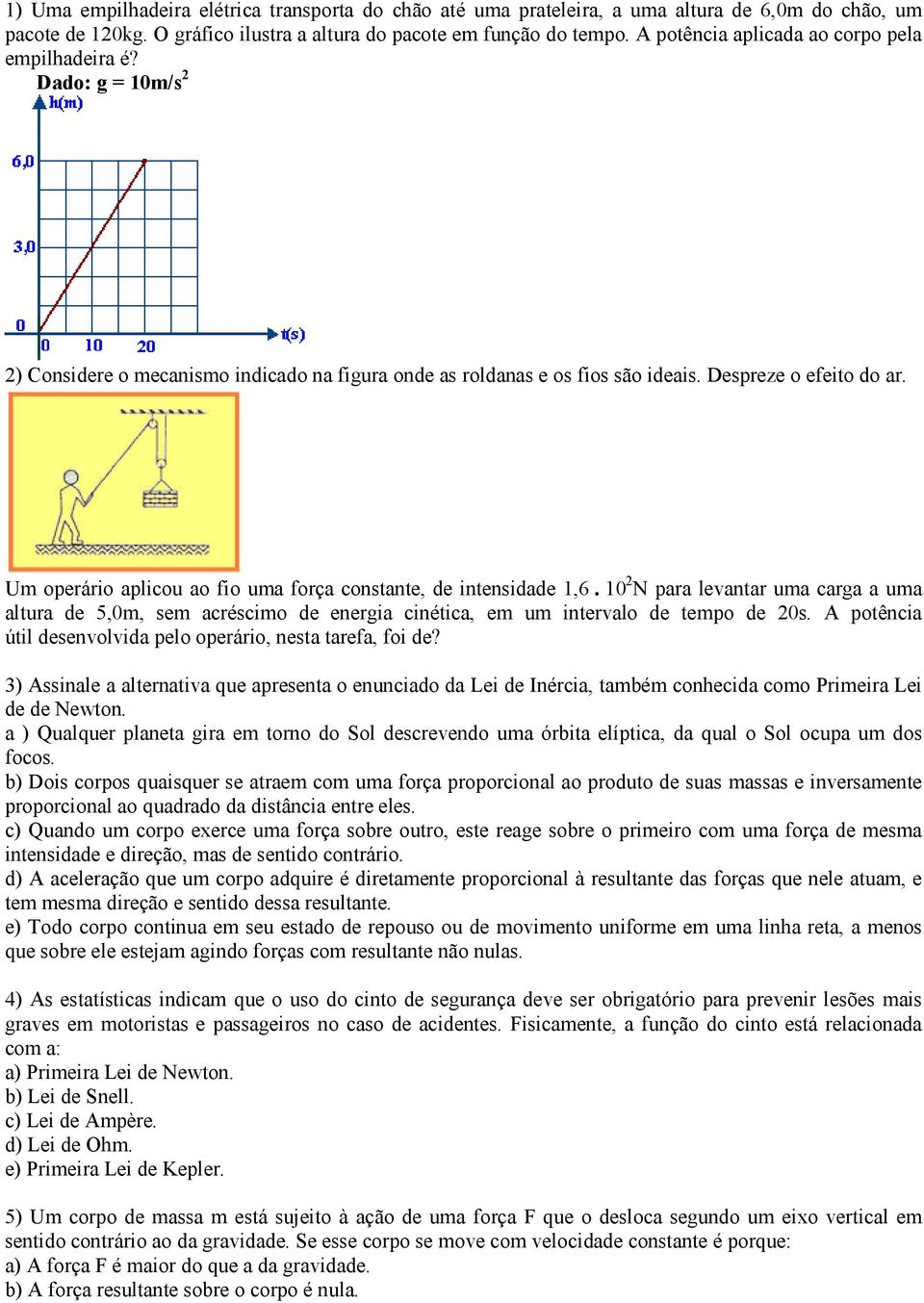 Um operário aplicou ao fio uma força constante, de intensidade 1,6. 10 2 N para levantar uma carga a uma altura de 5,0m, sem acréscimo de energia cinética, em um intervalo de tempo de 20s.