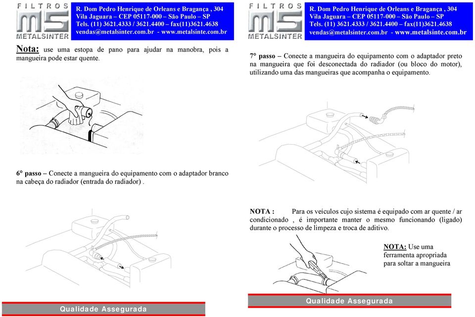 mangueiras que acompanha o equipamento. 6 passo Conecte a mangueira do equipamento com o adaptador branco na cabeça do radiador (entrada do radiador).