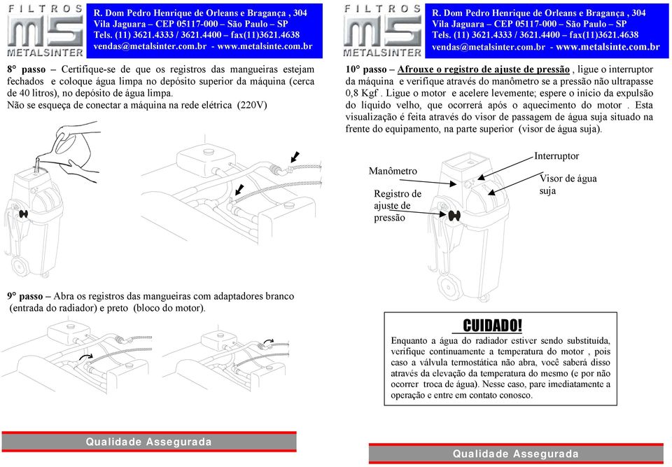 ultrapasse 0,8 Kgf. Ligue o motor e acelere levemente; espere o início da expulsão do líquido velho, que ocorrerá após o aquecimento do motor.