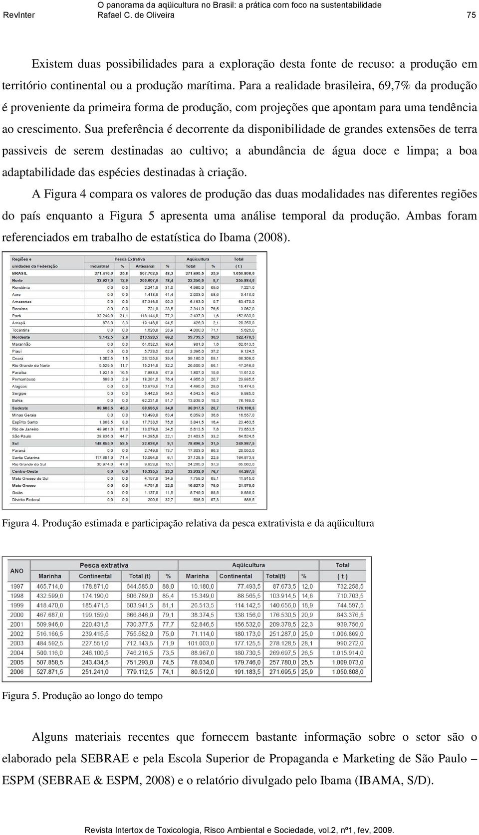 Sua preferência é decorrente da disponibilidade de grandes extensões de terra passiveis de serem destinadas ao cultivo; a abundância de água doce e limpa; a boa adaptabilidade das espécies destinadas