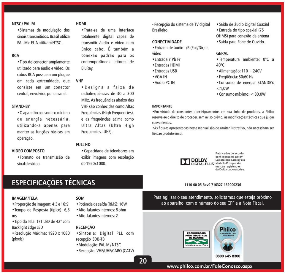 STAND-BY O aparelho consome o mínimo d e e n e r g i a n e c e s s á r i a, utilizando-a apenas para manter as funções básicas em operação. VIDEO COMPOSTO Formato de transmissão de sinal de vídeo.