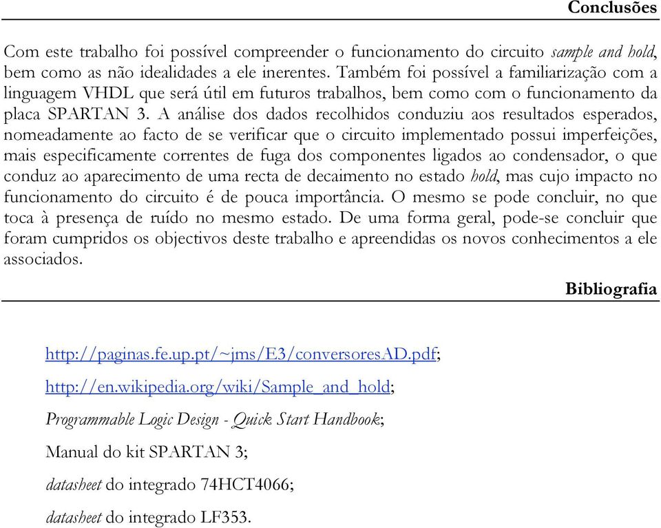 A análise dos dados recolhidos conduziu aos resultados esperados, nomeadamente ao facto de se verificar que o circuito implementado possui imperfeições, mais especificamente correntes de fuga dos