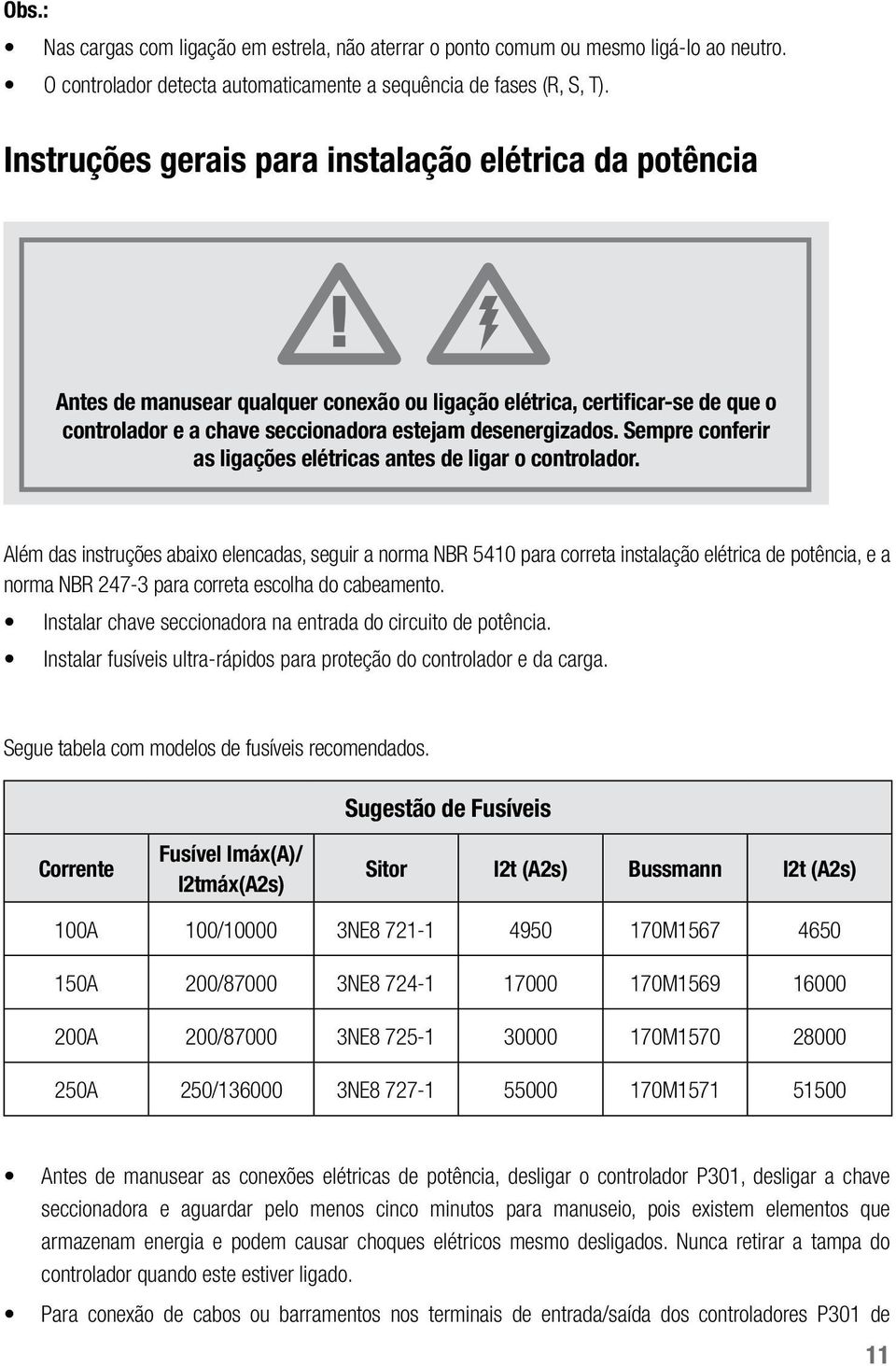 Sempre conferir as ligações elétricas antes de ligar o controlador.