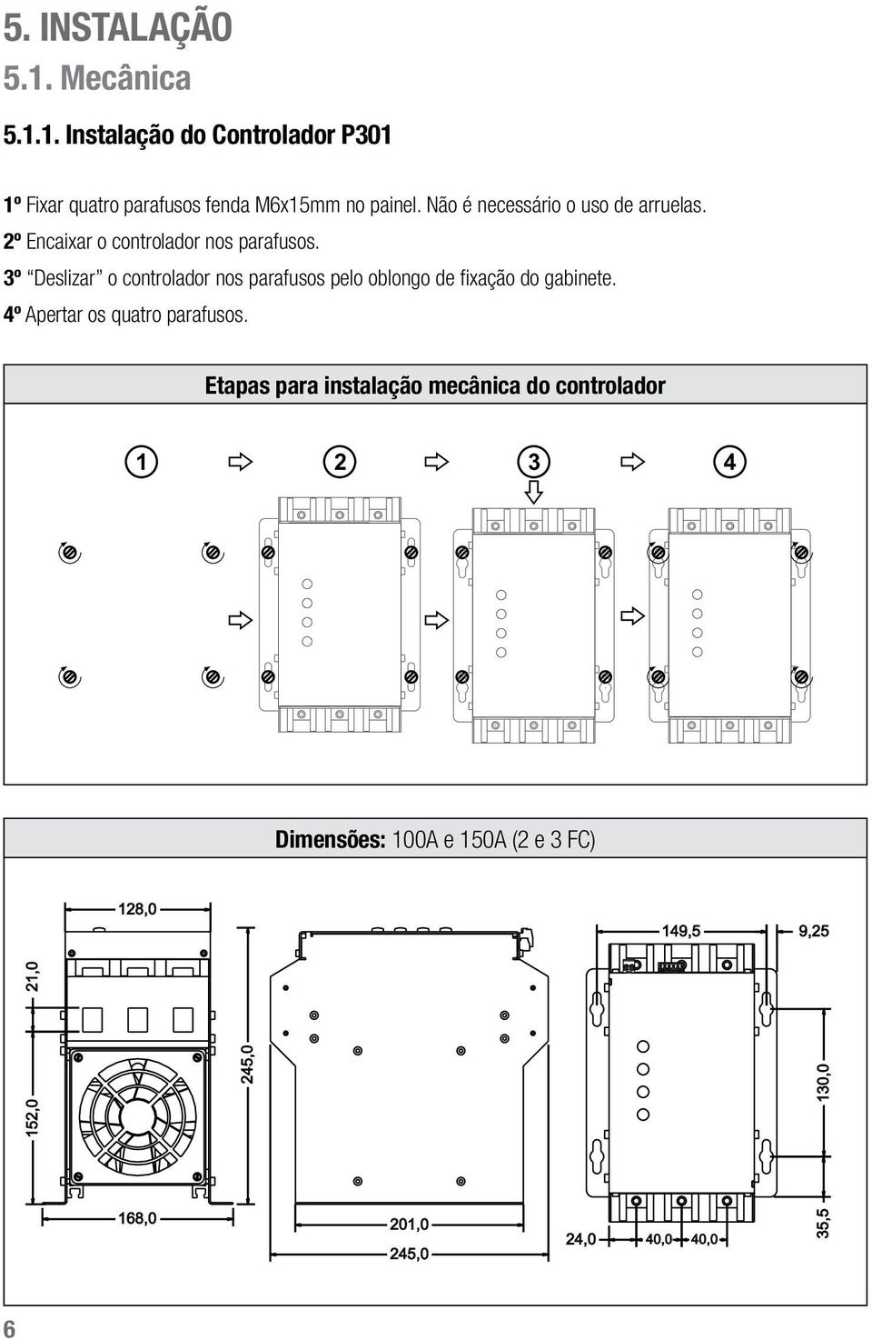 3º Deslizar o controlador nos parafusos pelo oblongo de fixação do gabinete. 4º Apertar os quatro parafusos.