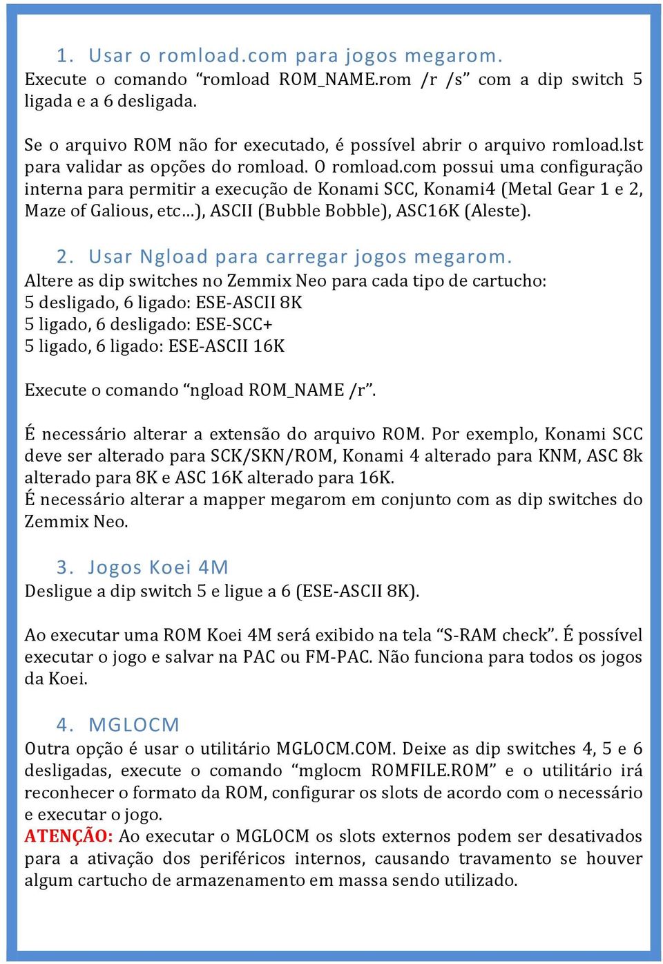 com possui uma configuração interna para permitir a execução de Konami SCC, Konami4 (Metal Gear 1 e 2, Maze of Galious, etc ), ASCII (Bubble Bobble), ASC16K (Aleste). 2. Usar Ngload para carregar jogos megarom.