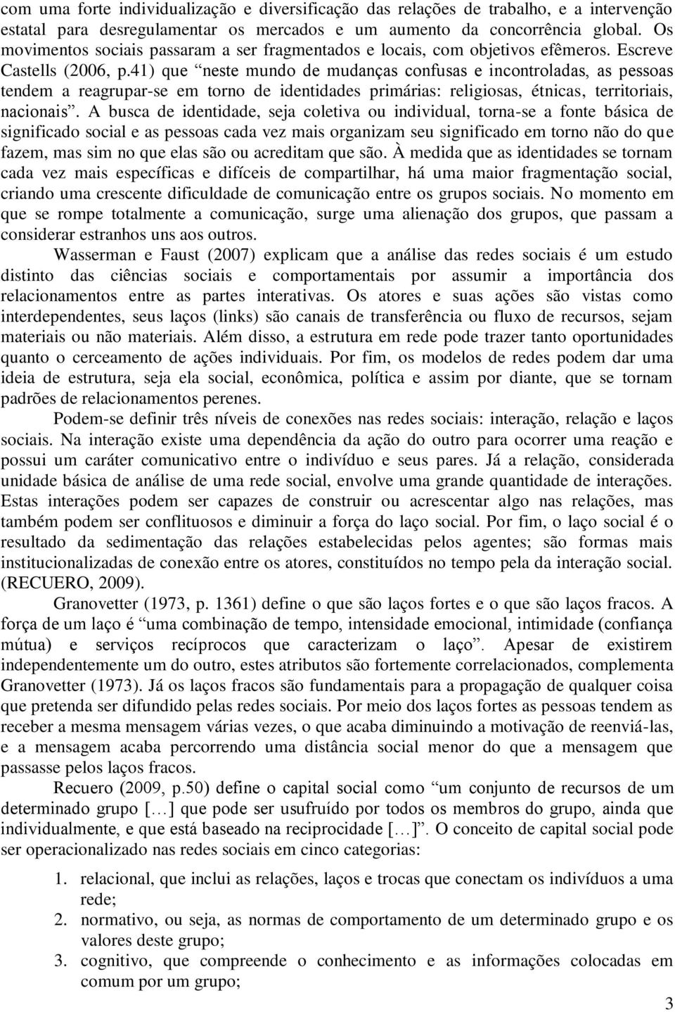 41) que neste mundo de mudanças confusas e incontroladas, as pessoas tendem a reagrupar-se em torno de identidades primárias: religiosas, étnicas, territoriais, nacionais.