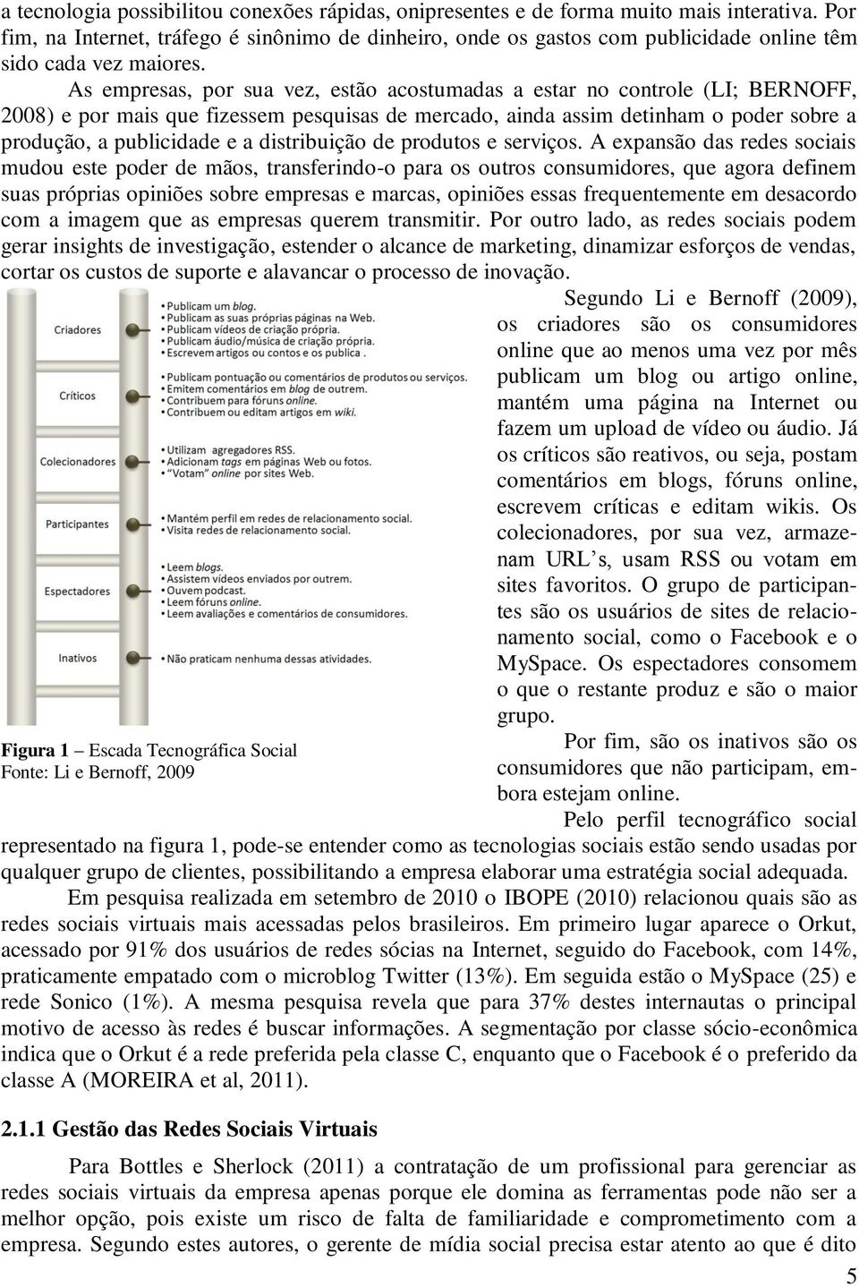 As empresas, por sua vez, estão acostumadas a estar no controle (LI; BERNOFF, 2008) e por mais que fizessem pesquisas de mercado, ainda assim detinham o poder sobre a produção, a publicidade e a