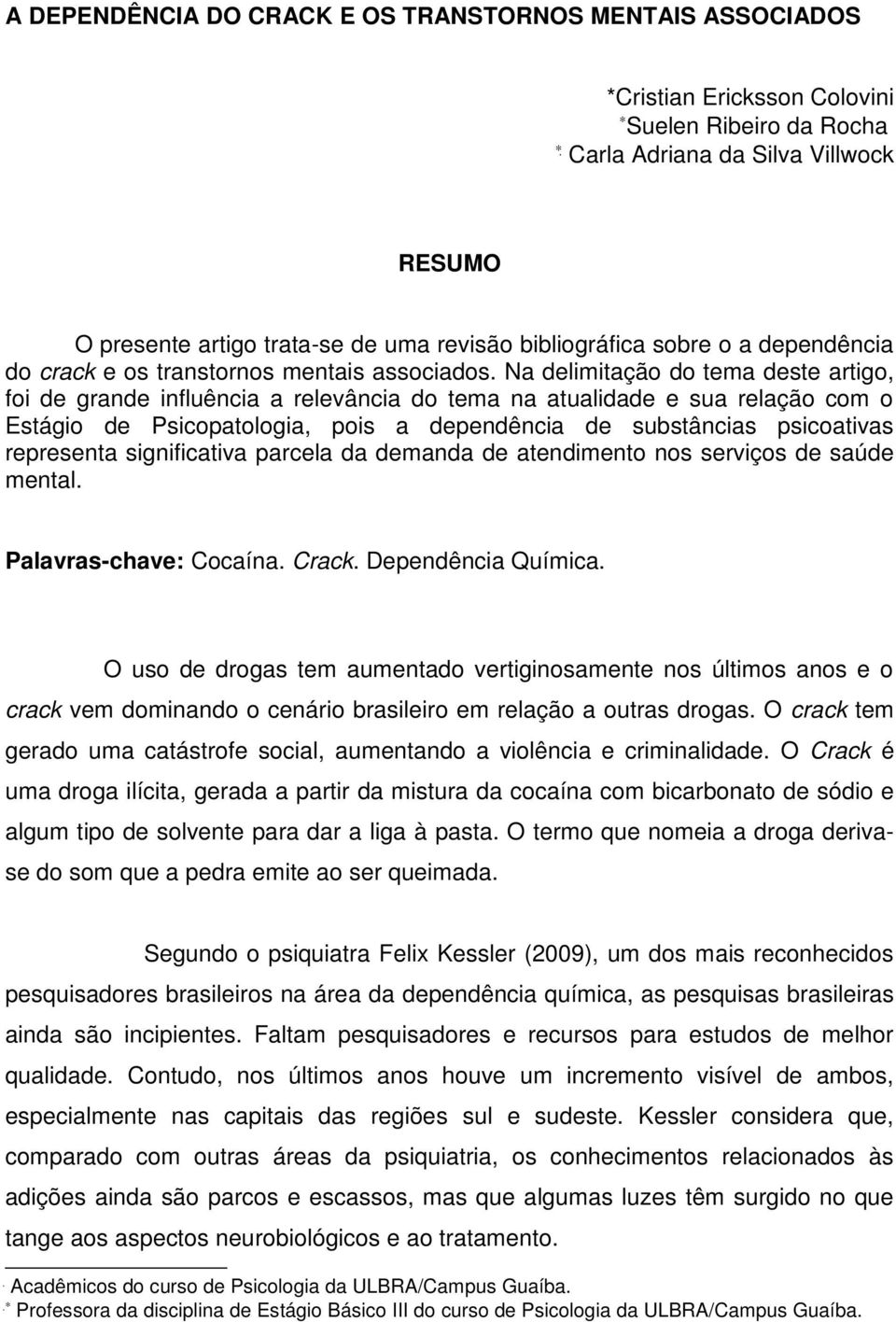 Na delimitação do tema deste artigo, foi de grande influência a relevância do tema na atualidade e sua relação com o Estágio de Psicopatologia, pois a dependência de substâncias psicoativas