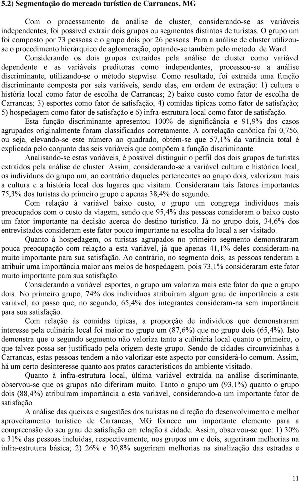 Para a análise de cluster utilizouse o procedimento hierárquico de aglomeração, optando-se também pelo método de Ward.