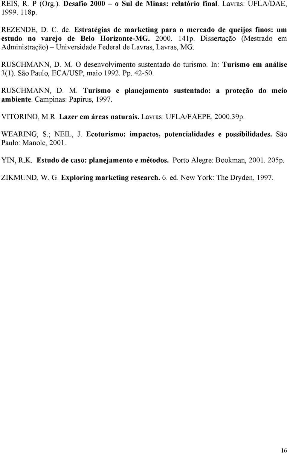 São Paulo, ECA/USP, maio 1992. Pp. 42-50. RUSCHMANN, D. M. Turismo e planejamento sustentado: a proteção do meio ambiente. Campinas: Papirus, 1997. VITORINO, M.R. Lazer em áreas naturais.