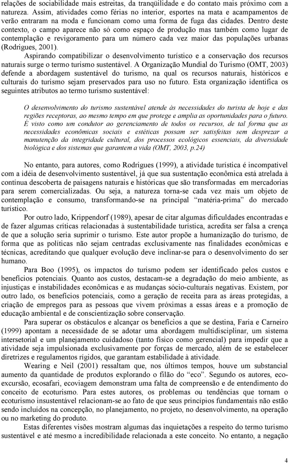 Dentro deste contexto, o campo aparece não só como espaço de produção mas também como lugar de contemplação e revigoramento para um número cada vez maior das populações urbanas (Rodrigues, 2001).