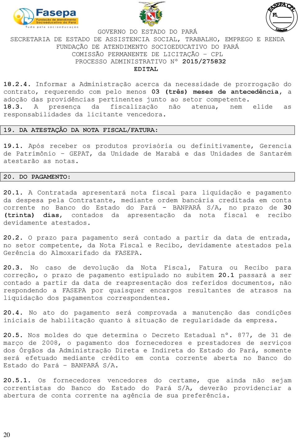 18.3. A presença da fiscalização não atenua, nem elide as responsabilidades da licitante vencedora. 19. DA ATESTAÇÃO DA NOTA FISCAL/FATURA: 19.1. Após receber os produtos provisória ou definitivamente, Gerencia de Patrimônio GEPAT, da Unidade de Marabá e das Unidades de Santarém atestarão as notas.