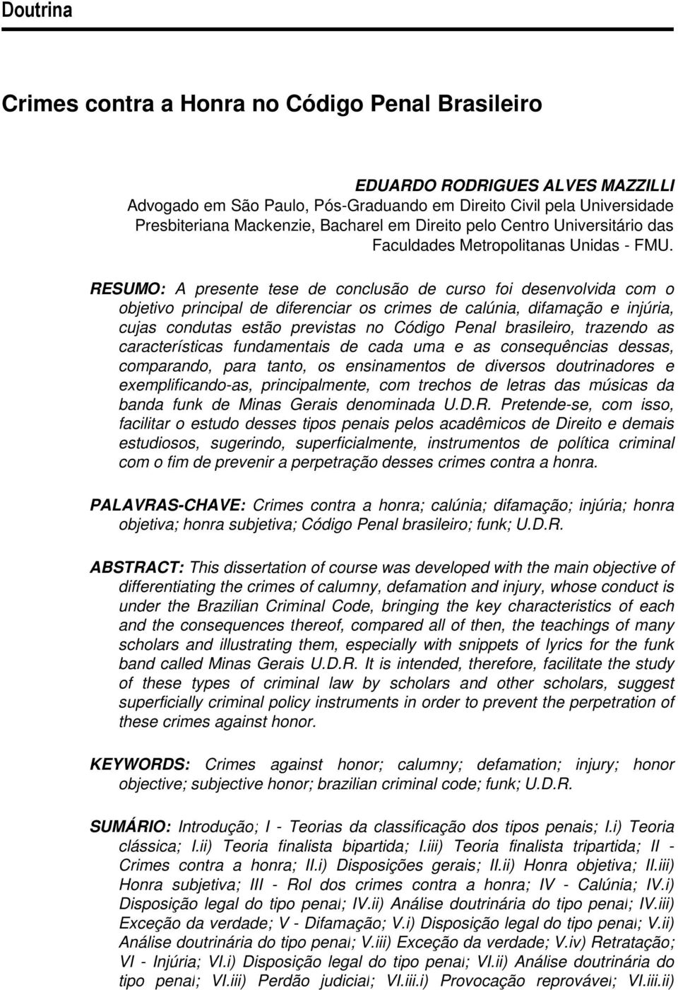 RESUMO: A presente tese de conclusão de curso foi desenvolvida com o objetivo principal de diferenciar os crimes de calúnia, difamação e injúria, cujas condutas estão previstas no Código Penal