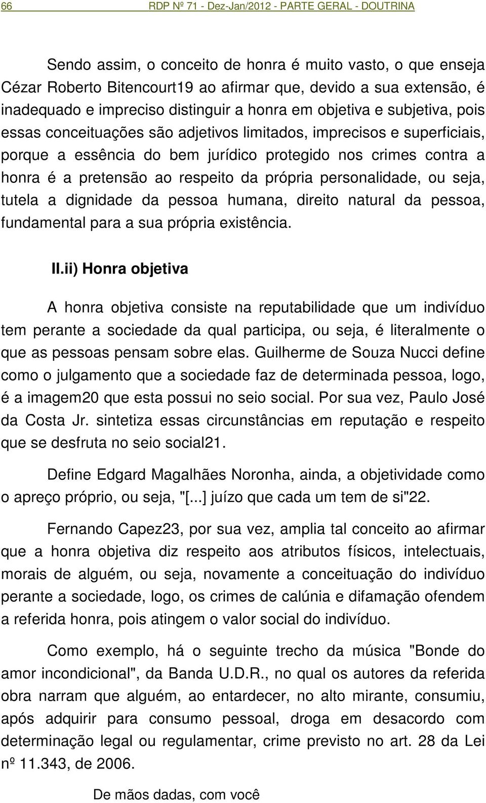 honra é a pretensão ao respeito da própria personalidade, ou seja, tutela a dignidade da pessoa humana, direito natural da pessoa, fundamental para a sua própria existência. II.