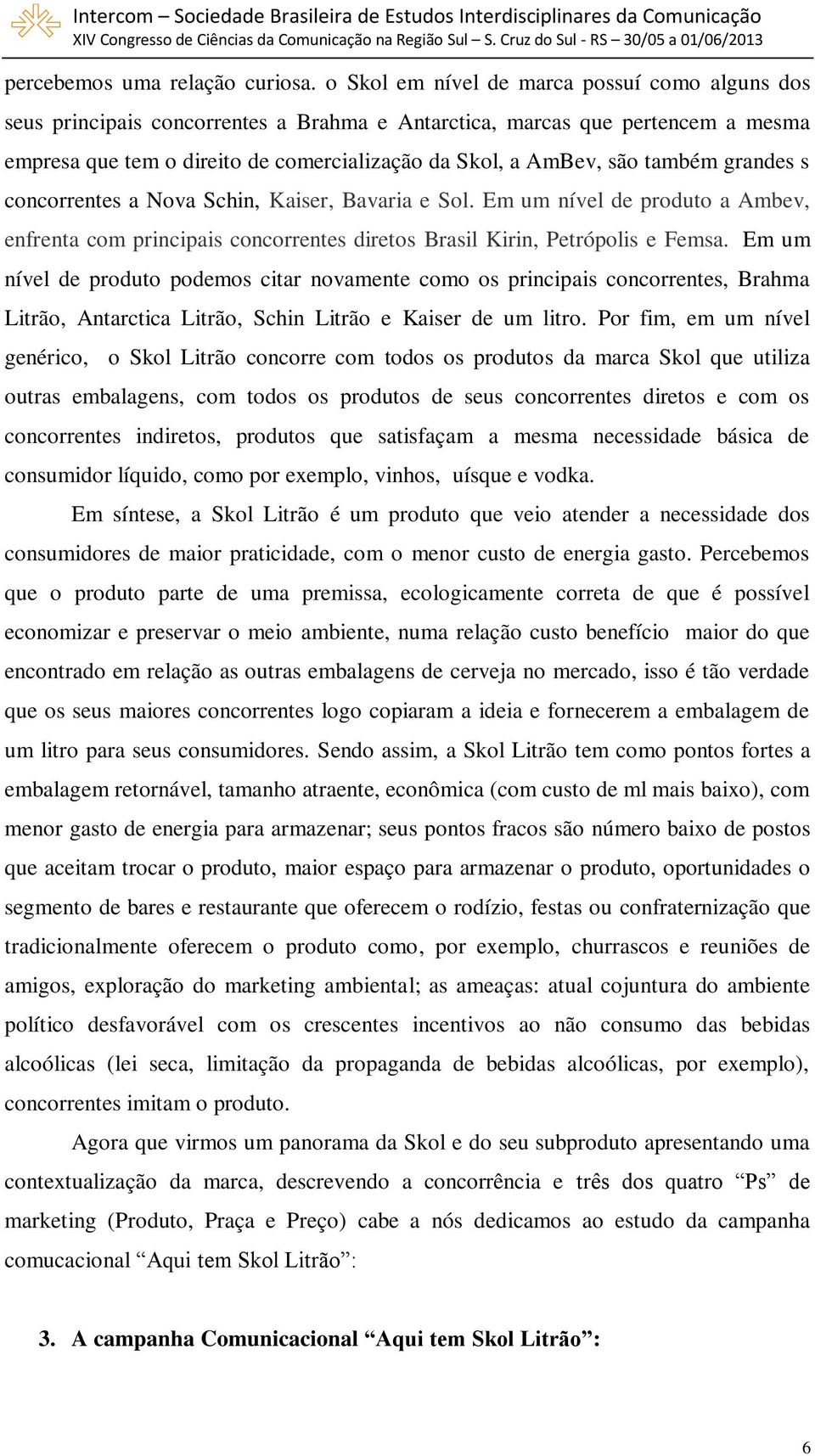 também grandes s concorrentes a Nova Schin, Kaiser, Bavaria e Sol. Em um nível de produto a Ambev, enfrenta com principais concorrentes diretos Brasil Kirin, Petrópolis e Femsa.