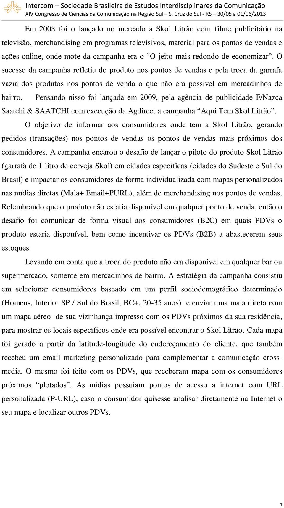 O sucesso da campanha refletiu do produto nos pontos de vendas e pela troca da garrafa vazia dos produtos nos pontos de venda o que não era possível em mercadinhos de bairro.