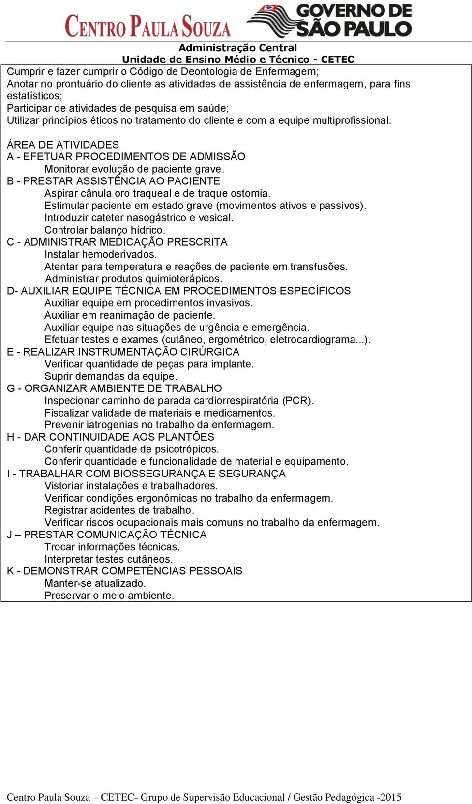 B - PRESTAR ASSISTÊNCIA AO PACIENTE Aspirar cânula oro traqueal e de traque ostomia. Estimular paciente em estado grave (movimentos ativos e passivos). Introduzir cateter nasogástrico e vesical.