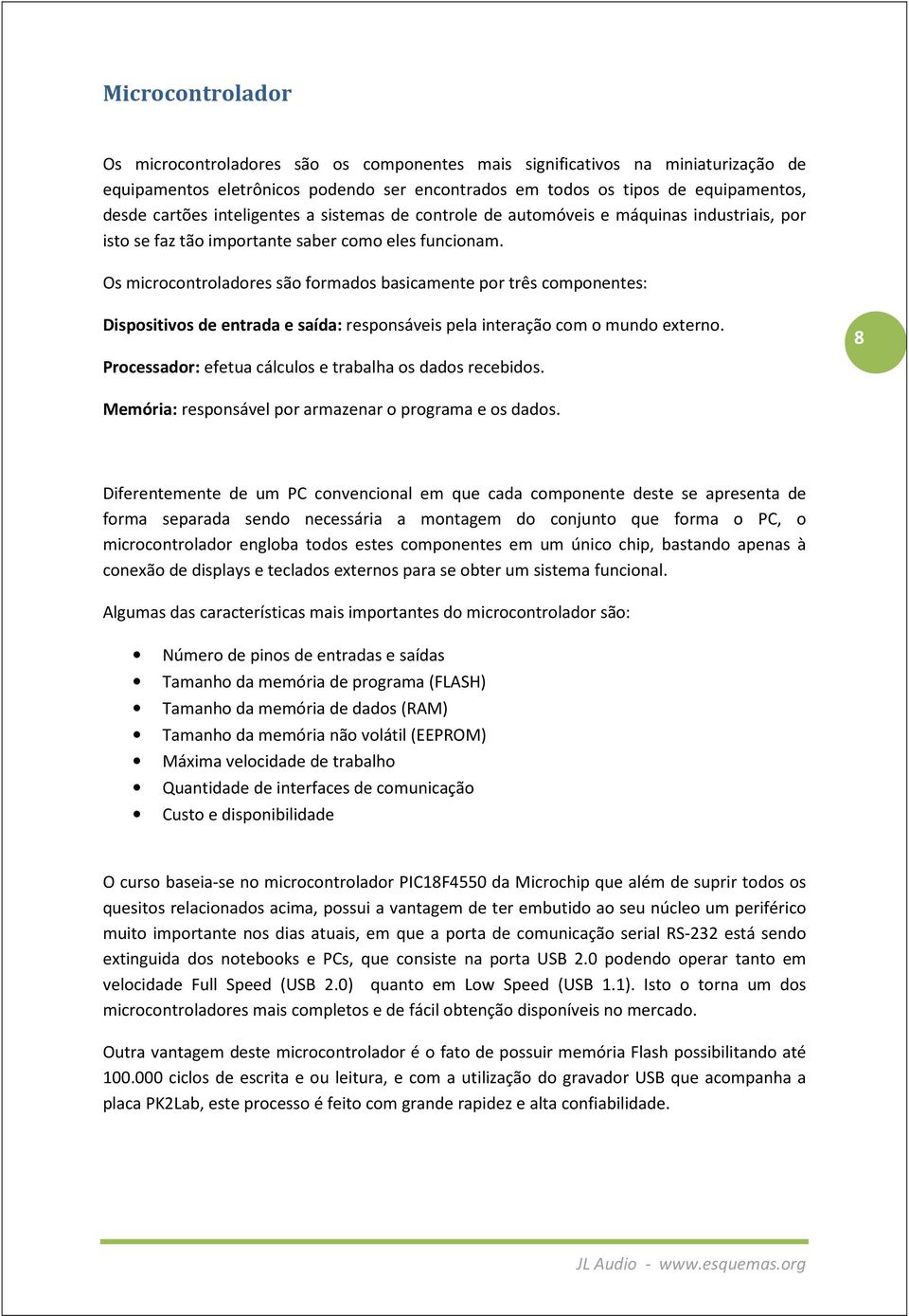 Os microcontroladores são formados basicamente por três componentes: Dispositivos de entrada e saída: responsáveis pela interação com o mundo externo.