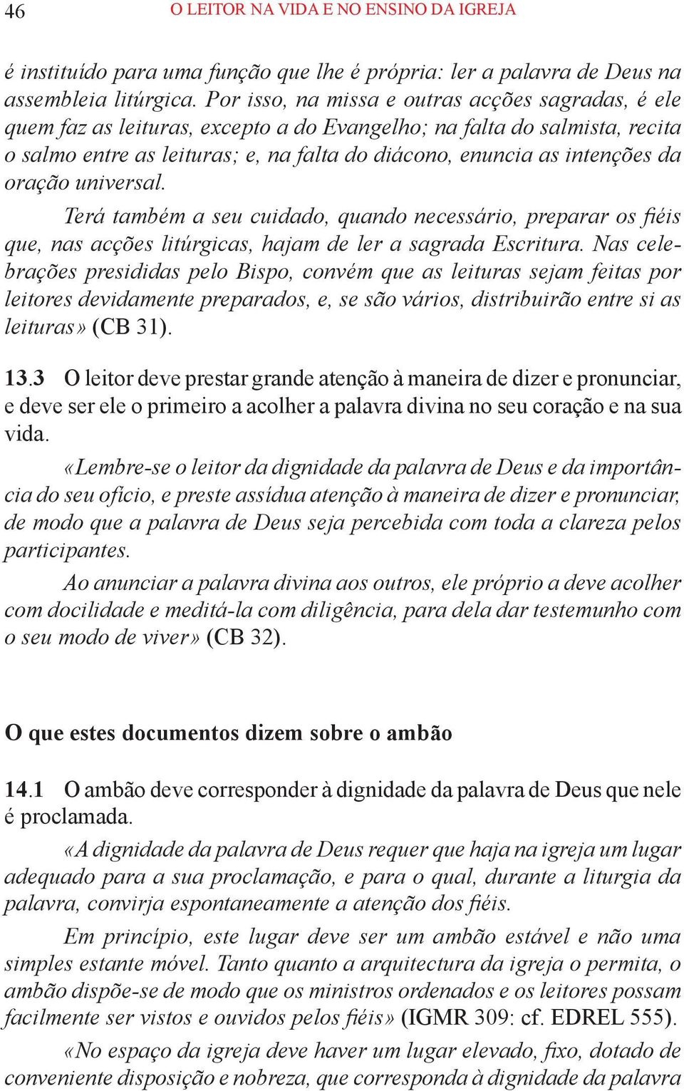 da oração universal. Terá também a seu cuidado, quando necessário, preparar os fiéis que, nas acções litúrgicas, hajam de ler a sagrada Escritura.