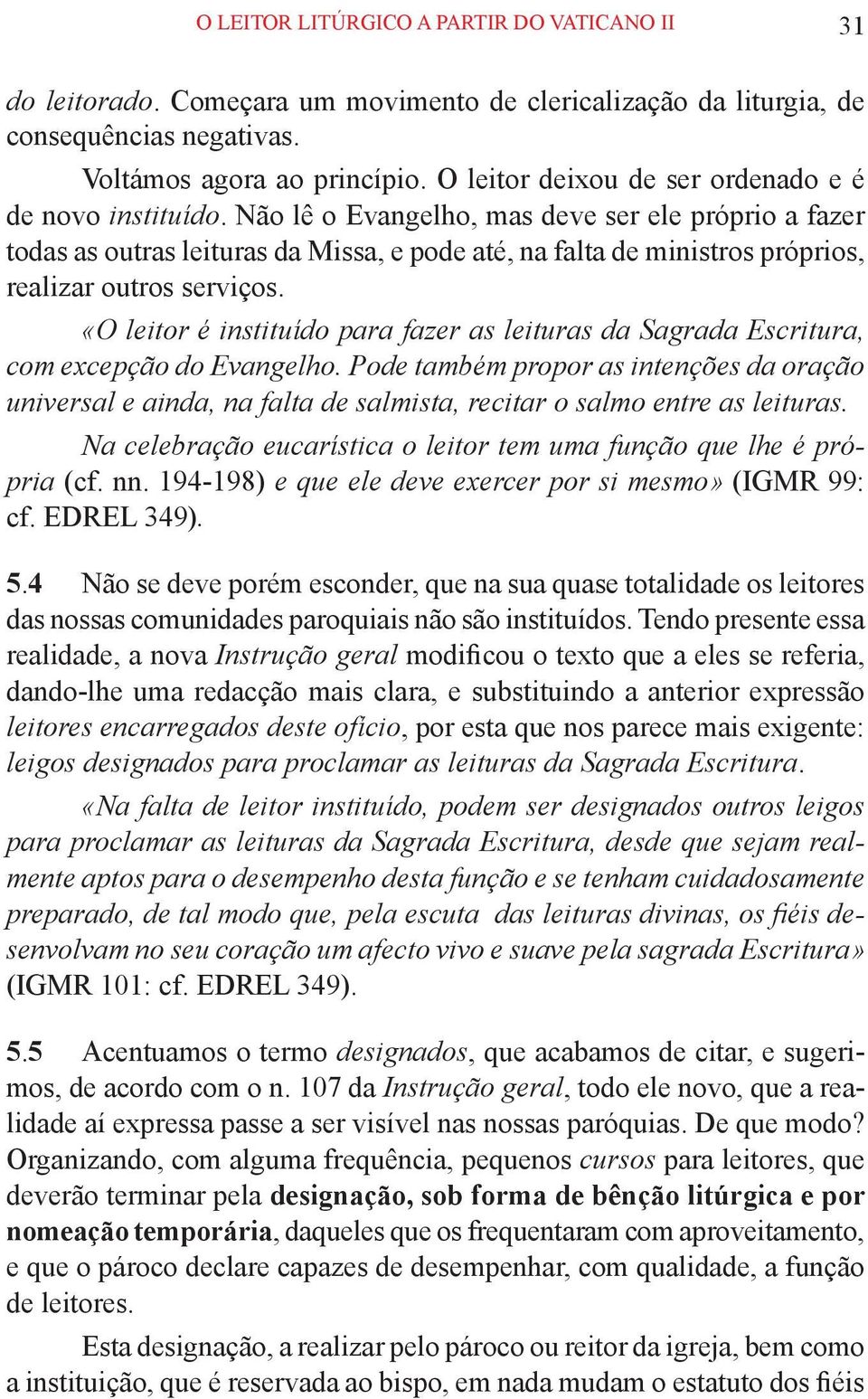 Não lê o Evangelho, mas deve ser ele próprio a fazer todas as outras leituras da Missa, e pode até, na falta de ministros próprios, realizar outros serviços.