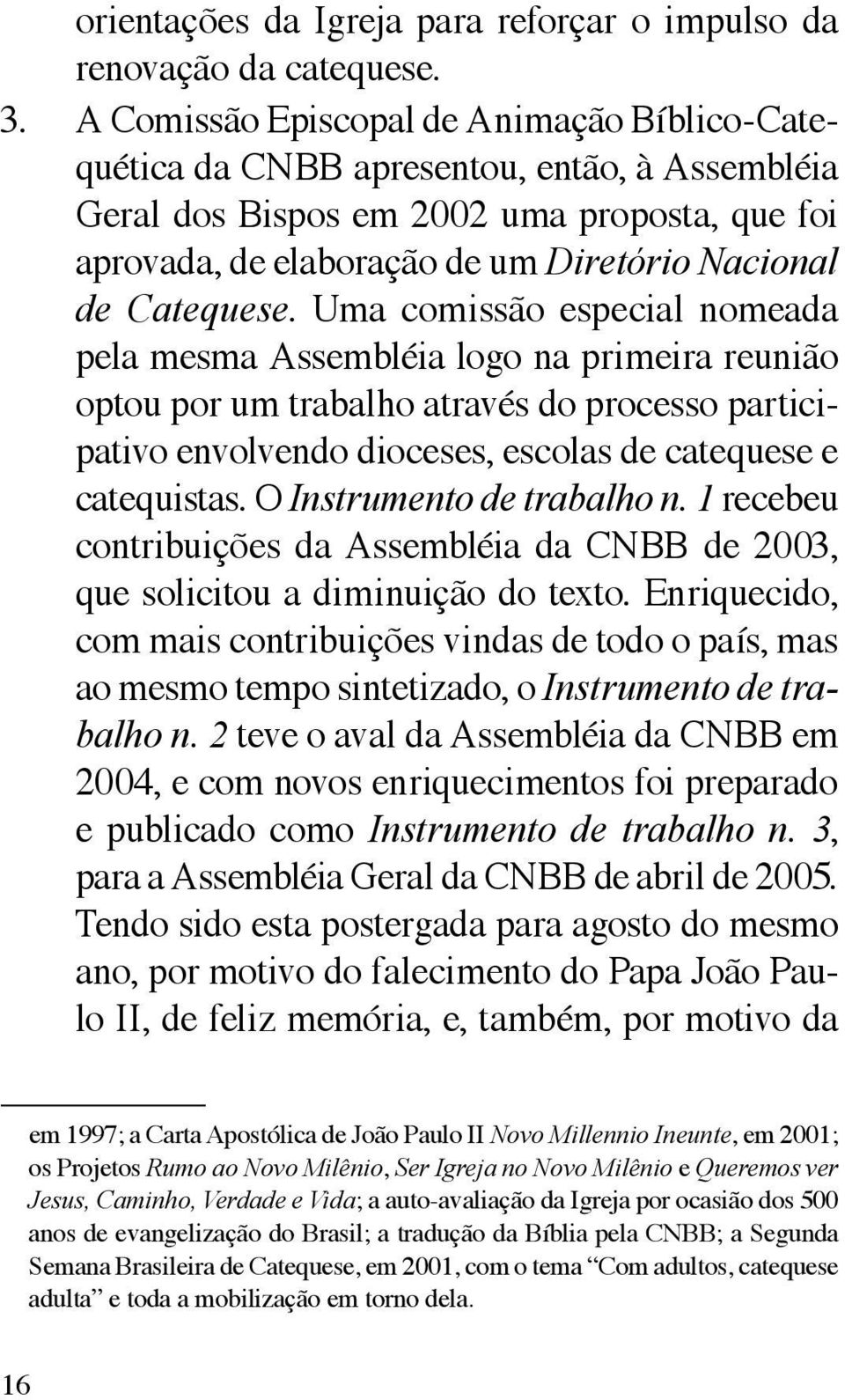 Catequese. Uma comissão especial nomeada pela mesma Assembléia logo na primeira reunião optou por um trabalho através do processo participativo envolvendo dioceses, escolas de catequese e catequistas.