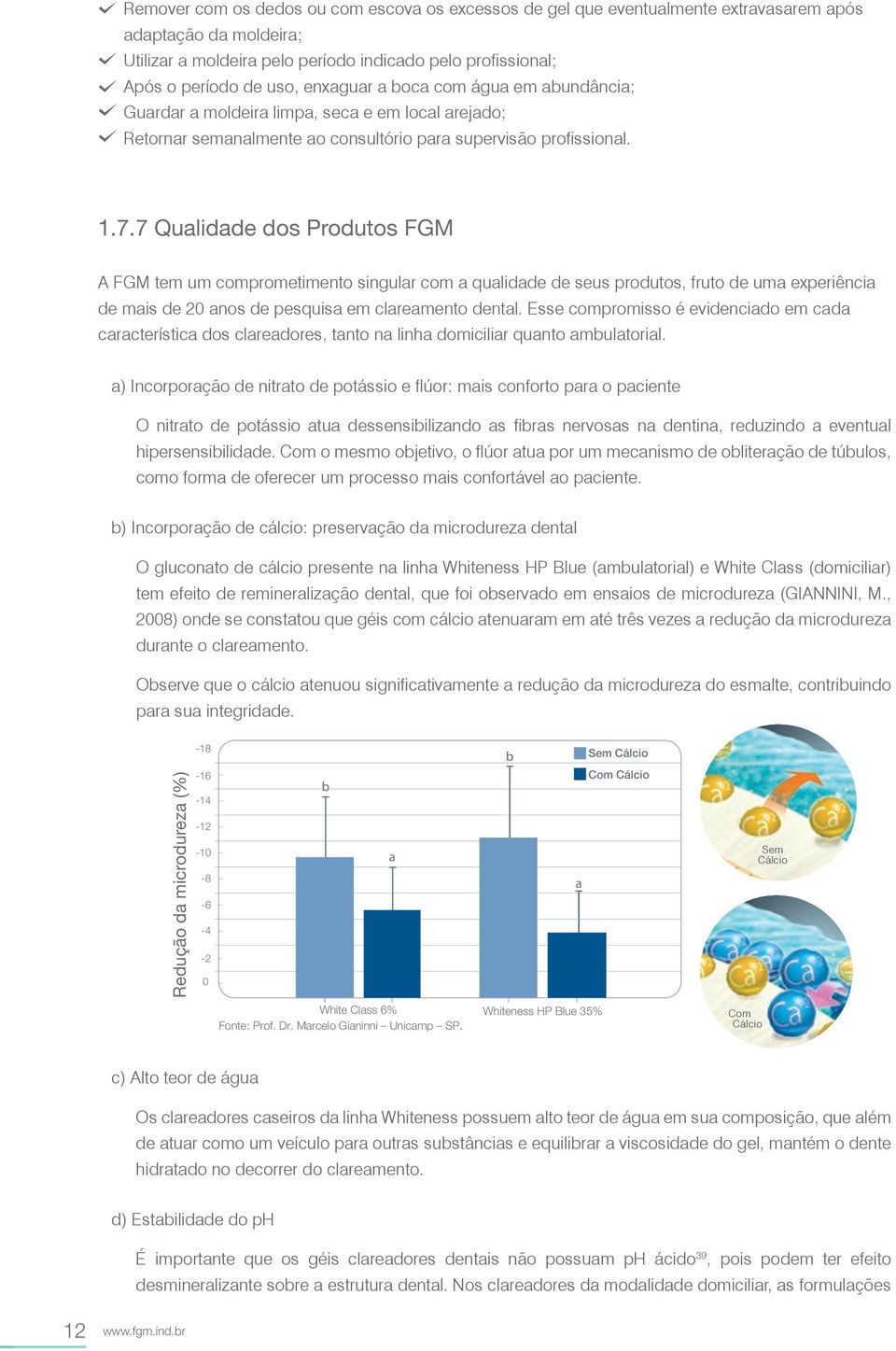 da moldeira; a a Utilizar a moldeira pelo período indicado pelo profissional; a Após o período de uso, enxaguar a boca com água em abundância; a Guardar a moldeira limpa, aseca e em local arejado;