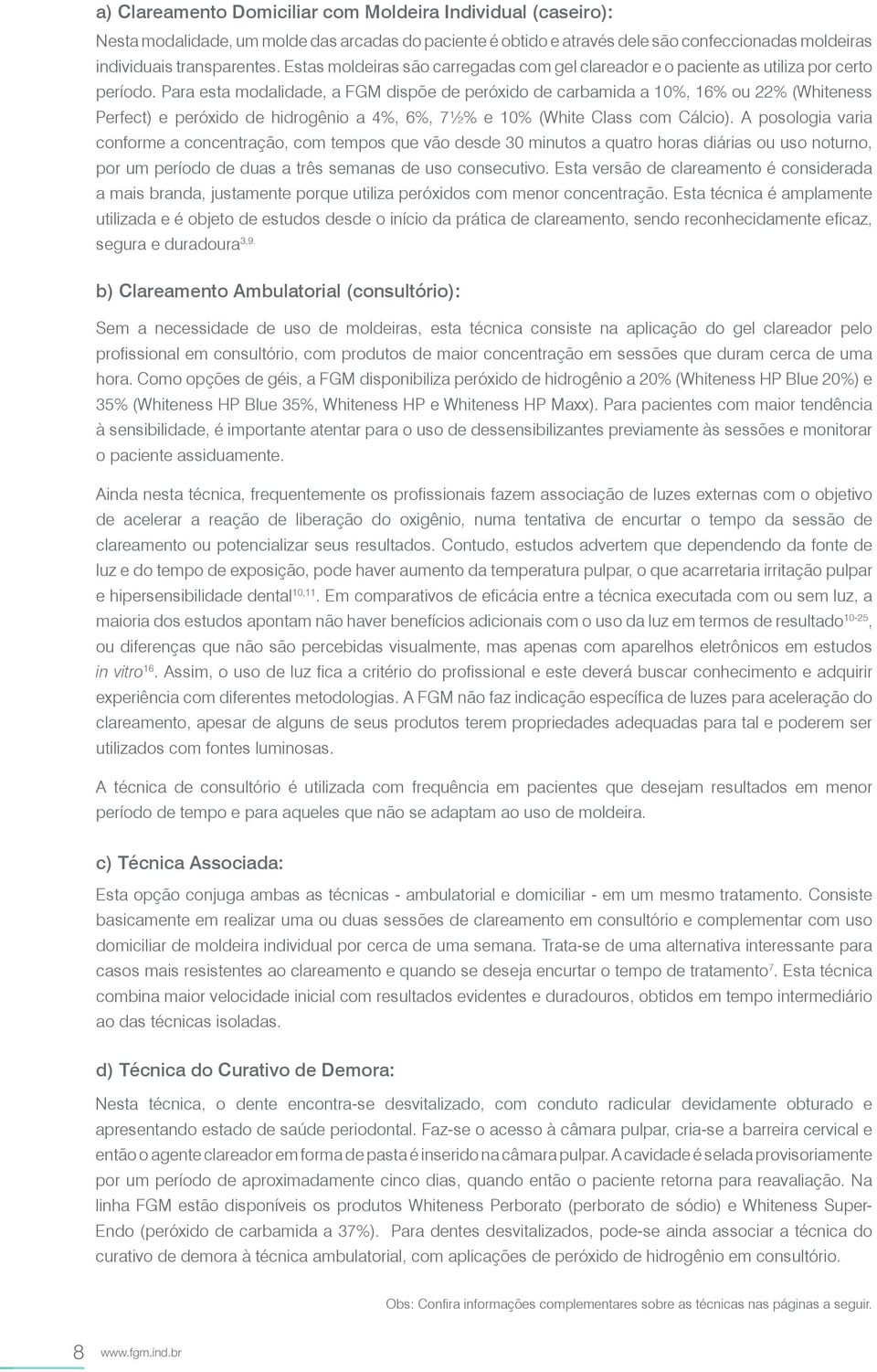 Para esta modalidade, a FGM dispõe de peróxido de carbamida a 10%, 16% ou 22% (Whiteness Perfect) e peróxido de hidrogênio a 4%, 6%, 7½% e 10% (White Class com Cálcio).