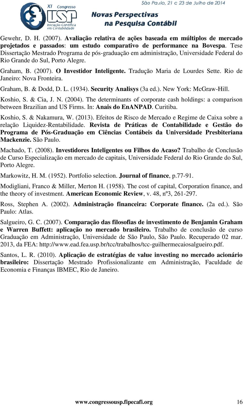 Tradução Maria de Lourdes Sette. Rio de Janeiro: Nova Fronteira. Graham, B. & Dodd, D. L. (1934). Security Analisys (3a ed.). New York: McGraw-Hill. Koshio, S. & Cia, J. N. (2004).