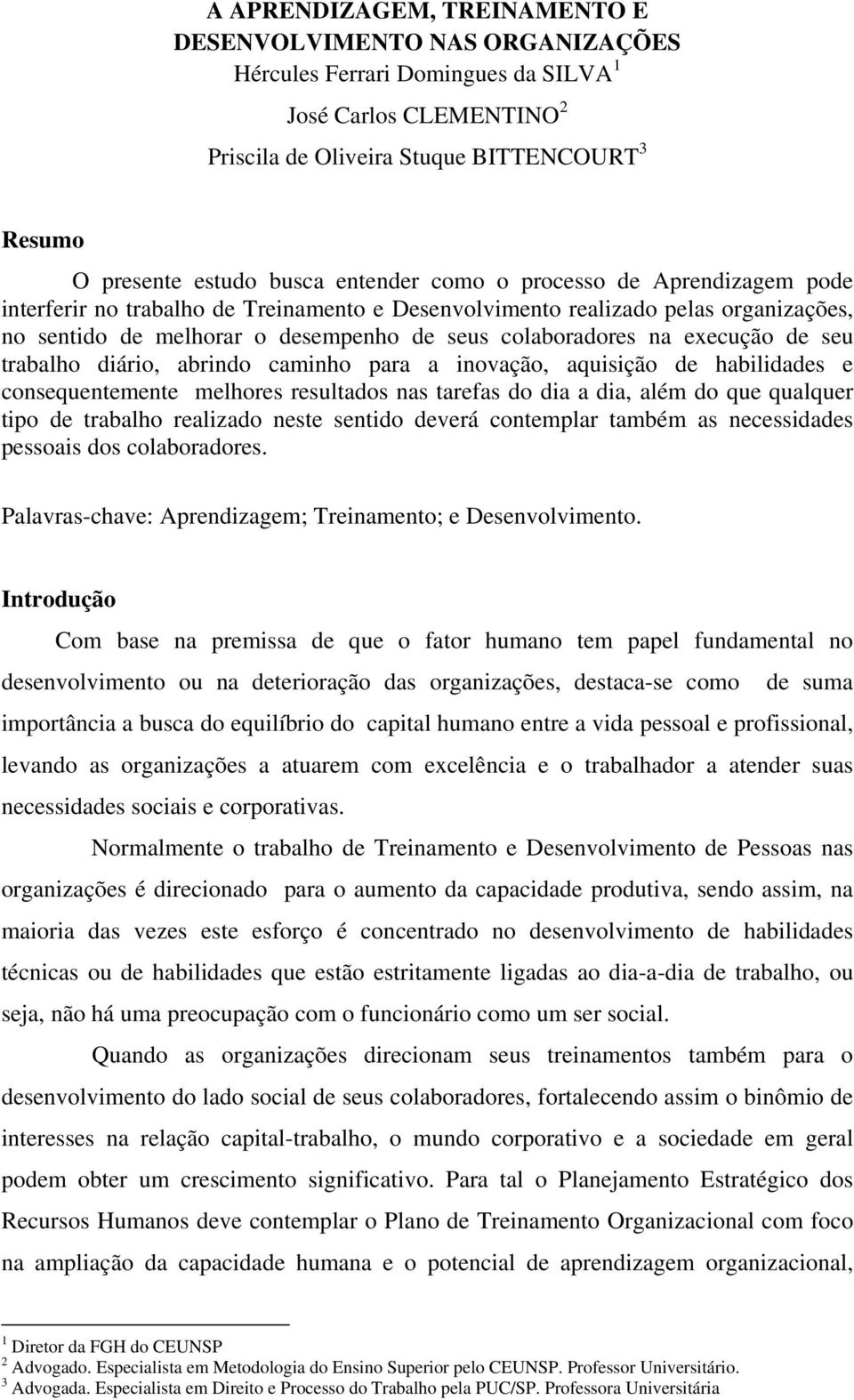 execução de seu trabalho diário, abrindo caminho para a inovação, aquisição de habilidades e consequentemente melhores resultados nas tarefas do dia a dia, além do que qualquer tipo de trabalho