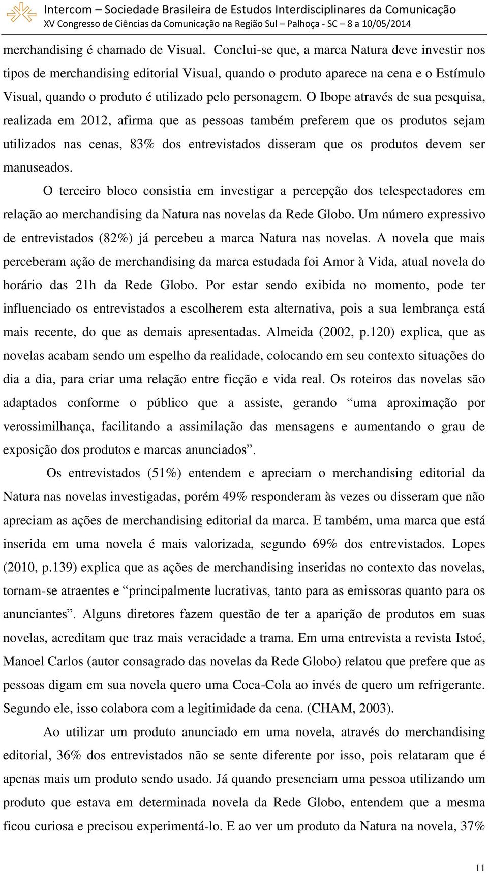 O Ibope através de sua pesquisa, realizada em 2012, afirma que as pessoas também preferem que os produtos sejam utilizados nas cenas, 83% dos entrevistados disseram que os produtos devem ser