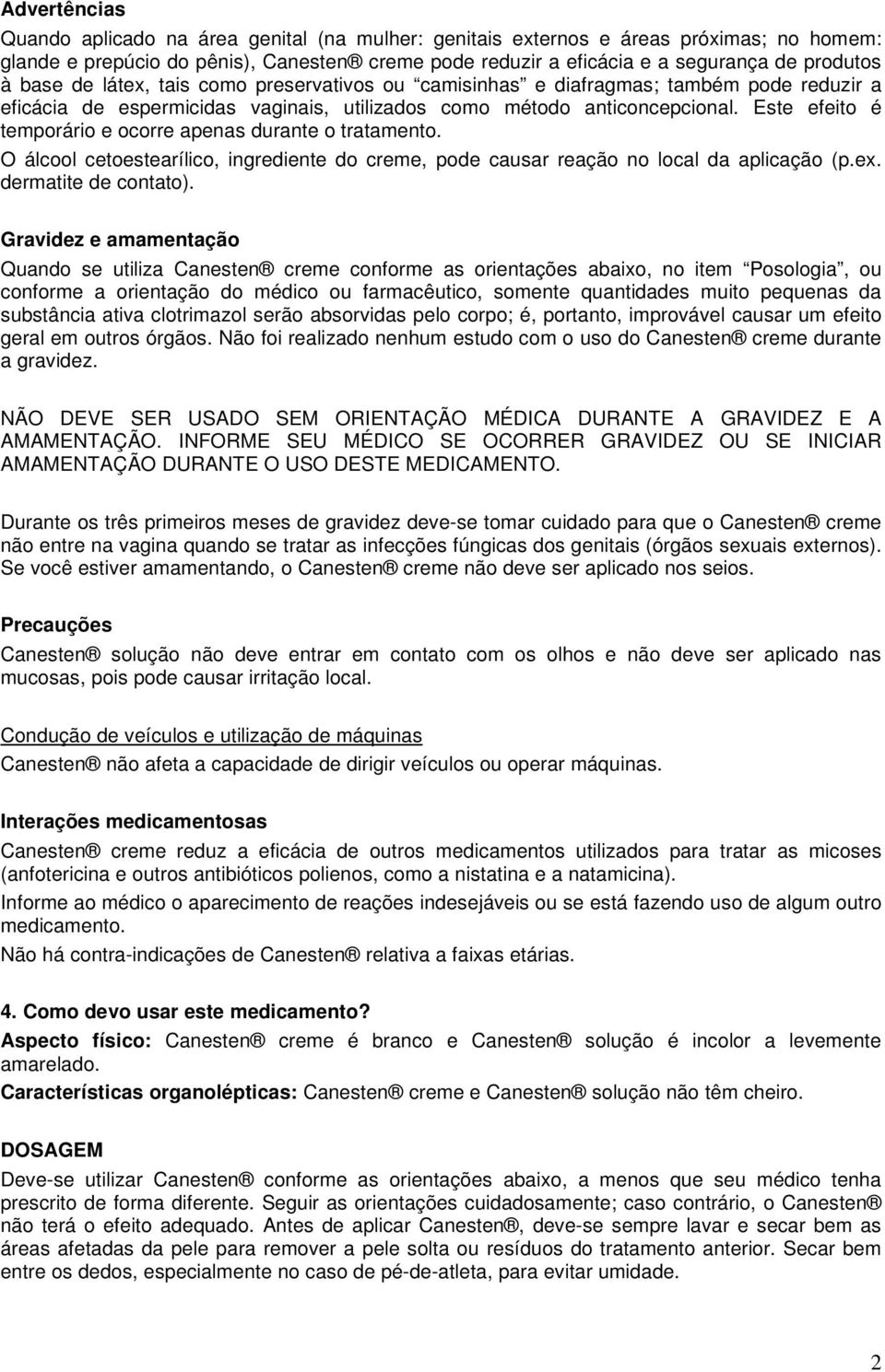 Este efeito é temporário e ocorre apenas durante o tratamento. O álcool cetoestearílico, ingrediente do creme, pode causar reação no local da aplicação (p.ex. dermatite de contato).