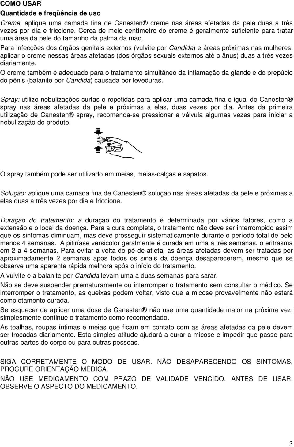 Para infecções dos órgãos genitais externos (vulvite por Candida) e áreas próximas nas mulheres, aplicar o creme nessas áreas afetadas (dos órgãos sexuais externos até o ânus) duas a três vezes