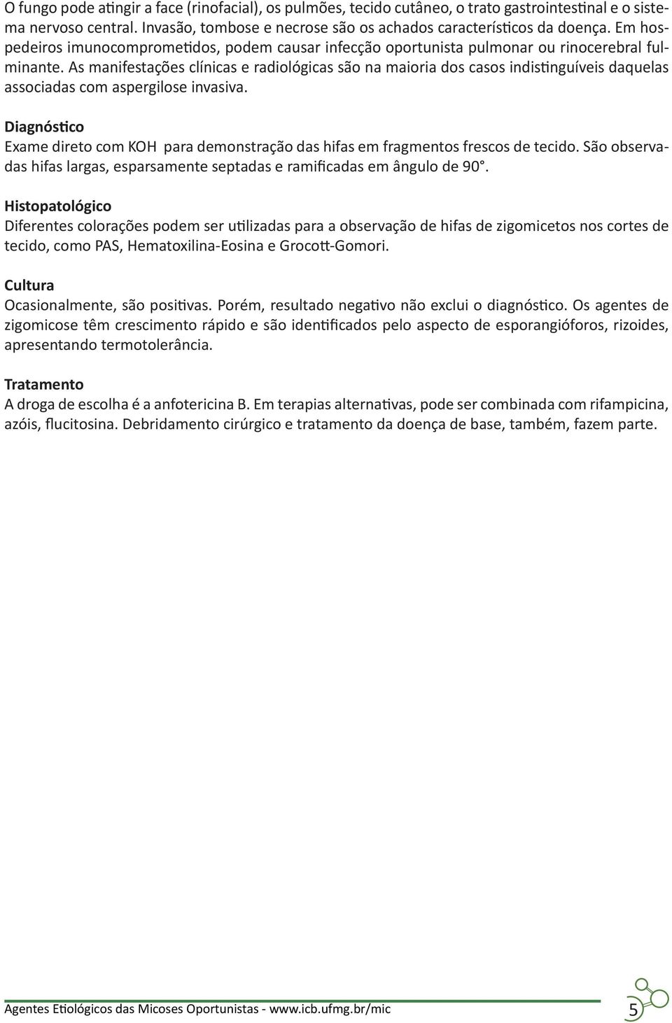 As manifestações clínicas e radiológicas são na maioria dos casos indistinguíveis daquelas associadas com aspergilose invasiva.