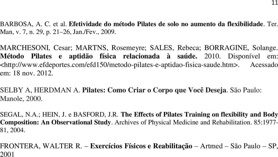 com/efd150/metodo-pilates-e-aptidao-fisica-saude.htm>. Acessado em: 18 nov. 2012. SELBY A, HERDMAN A. Pilates: Como Criar o Corpo que Você Deseja. São Paulo: Manole, 2000. SEGAL, N.A.; HEIN, J.