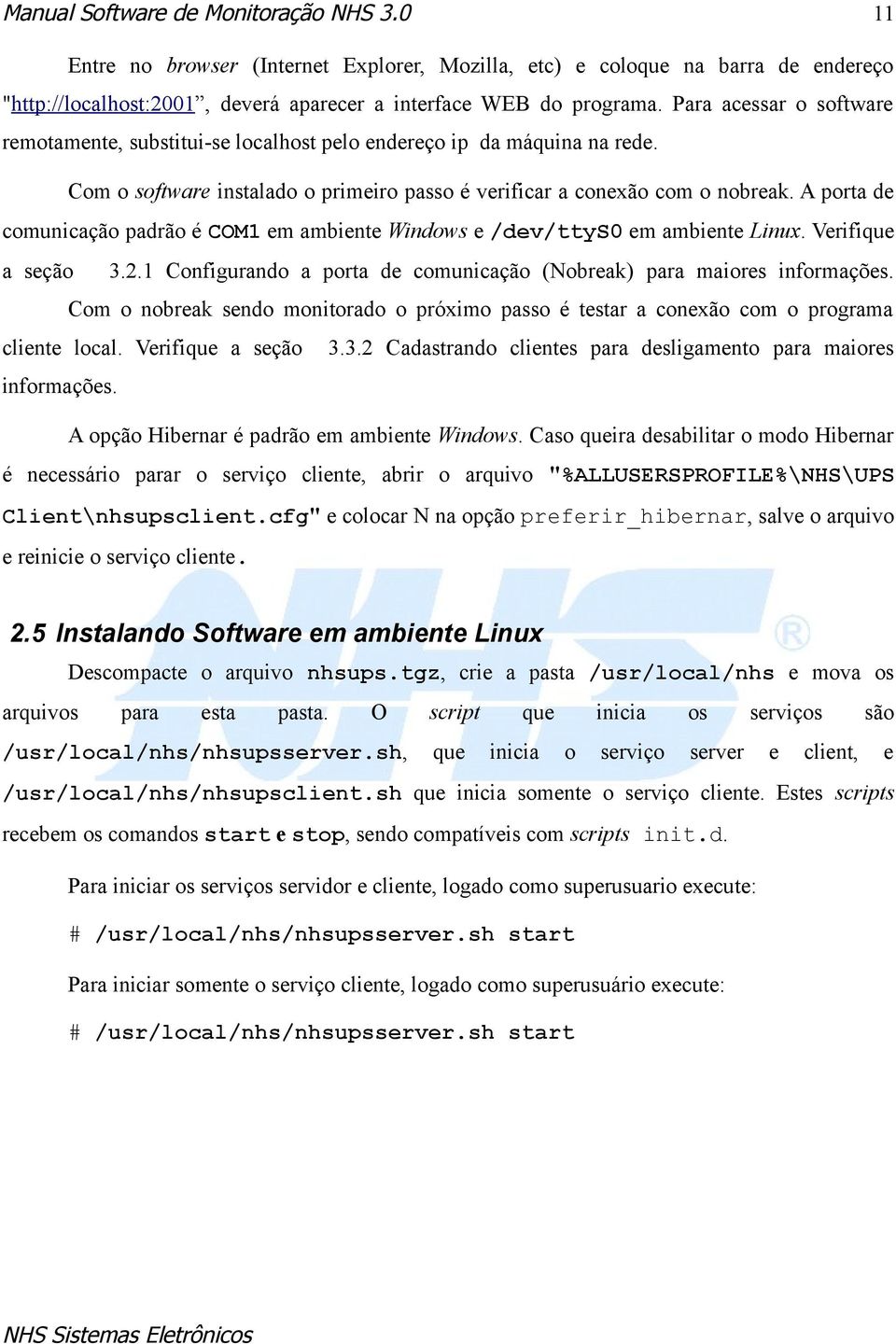 A porta de comunicação padrão é COM1 em ambiente Windows e /dev/ttys0 em ambiente Linux. Verifique a seção 3.2.1 Configurando a porta de comunicação (Nobreak) para maiores informações.