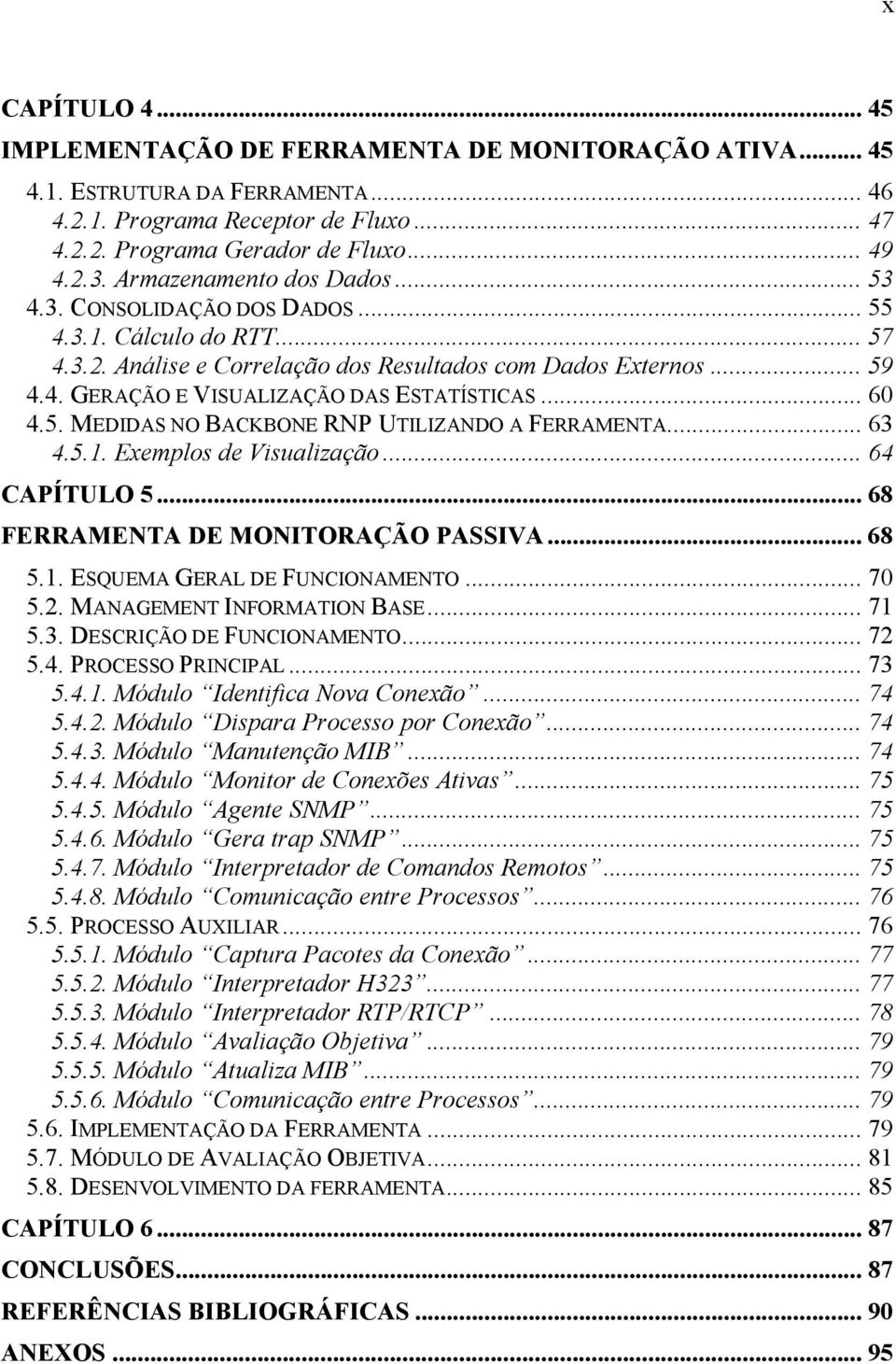 .. 60 4.5. MEDIDAS NO BACKBONE RNP UTILIZANDO A FERRAMENTA... 63 4.5.1. Exemplos de Visualização... 64 CAPÍTULO 5... 68 FERRAMENTA DE MONITORAÇÃO PASSIVA... 68 5.1. ESQUEMA GERAL DE FUNCIONAMENTO.