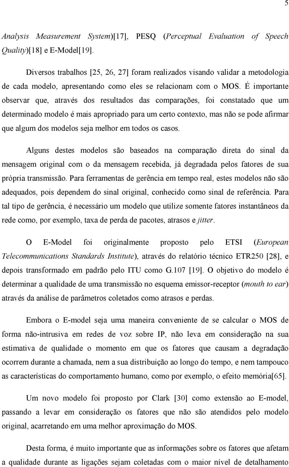 É importante observar que, através dos resultados das comparações, foi constatado que um determinado modelo é mais apropriado para um certo contexto, mas não se pode afirmar que algum dos modelos