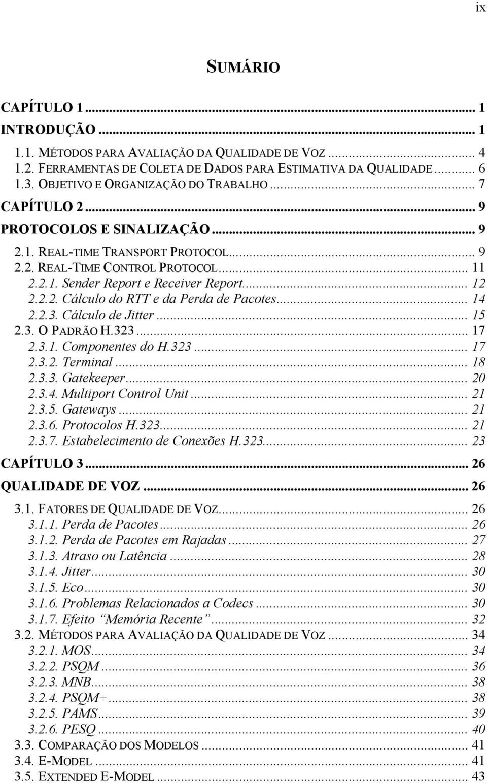 .. 12 2.2.2. Cálculo do RTT e da Perda de Pacotes... 14 2.2.3. Cálculo de Jitter... 15 2.3. O PADRÃO H.323... 17 2.3.1. Componentes do H.323... 17 2.3.2. Terminal... 18 2.3.3. Gatekeeper... 20 2.3.4. Multiport Control Unit.