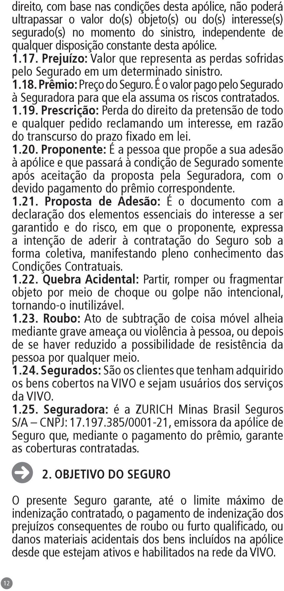 É o valor pago pelo Segurado à Seguradora para que ela assuma os riscos contratados. 1.19.