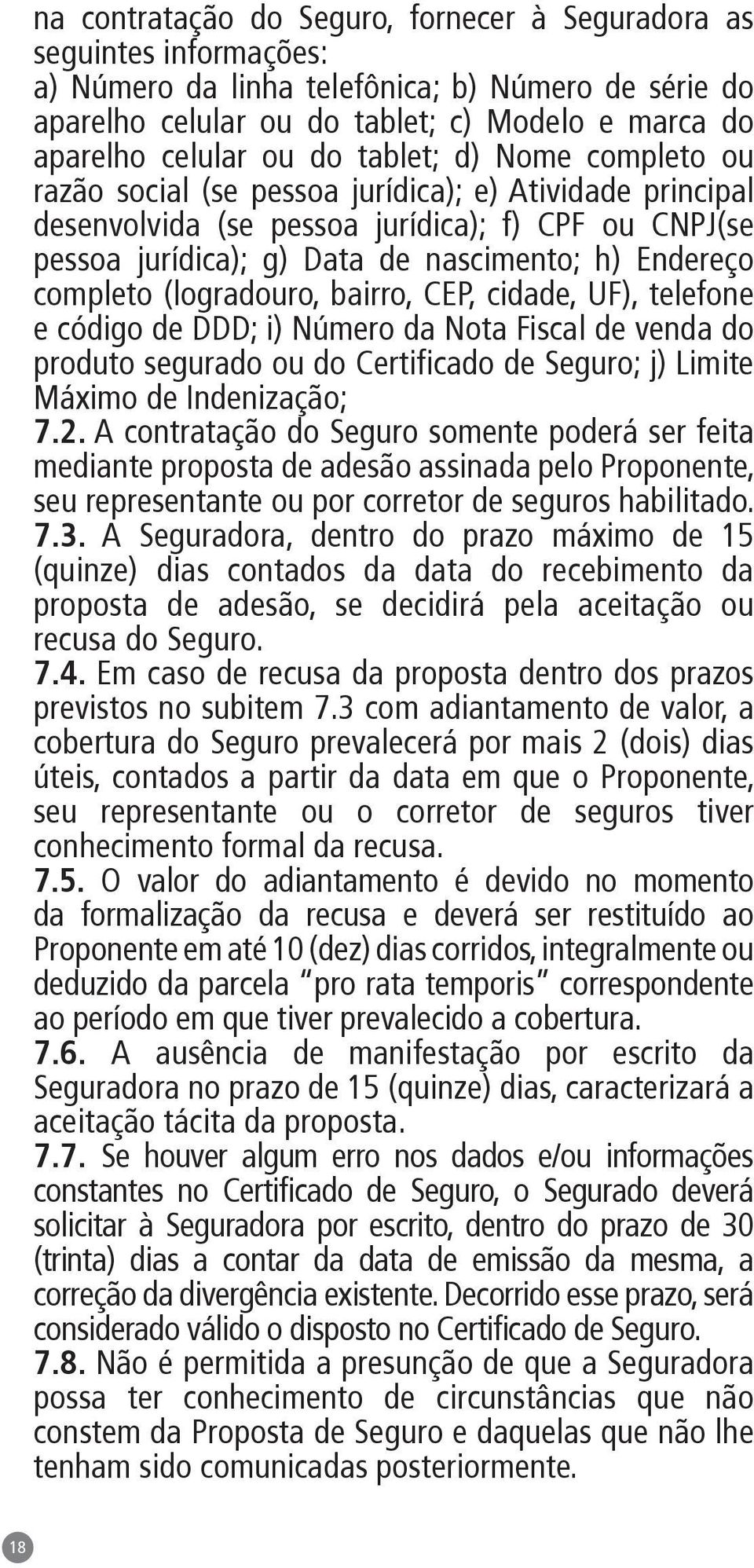 completo (logradouro, bairro, CEP, cidade, UF), telefone e código de DDD; i) Número da Nota Fiscal de venda do produto segurado ou do Certificado de Seguro; j) Limite Máximo de Indenização; 7.2.