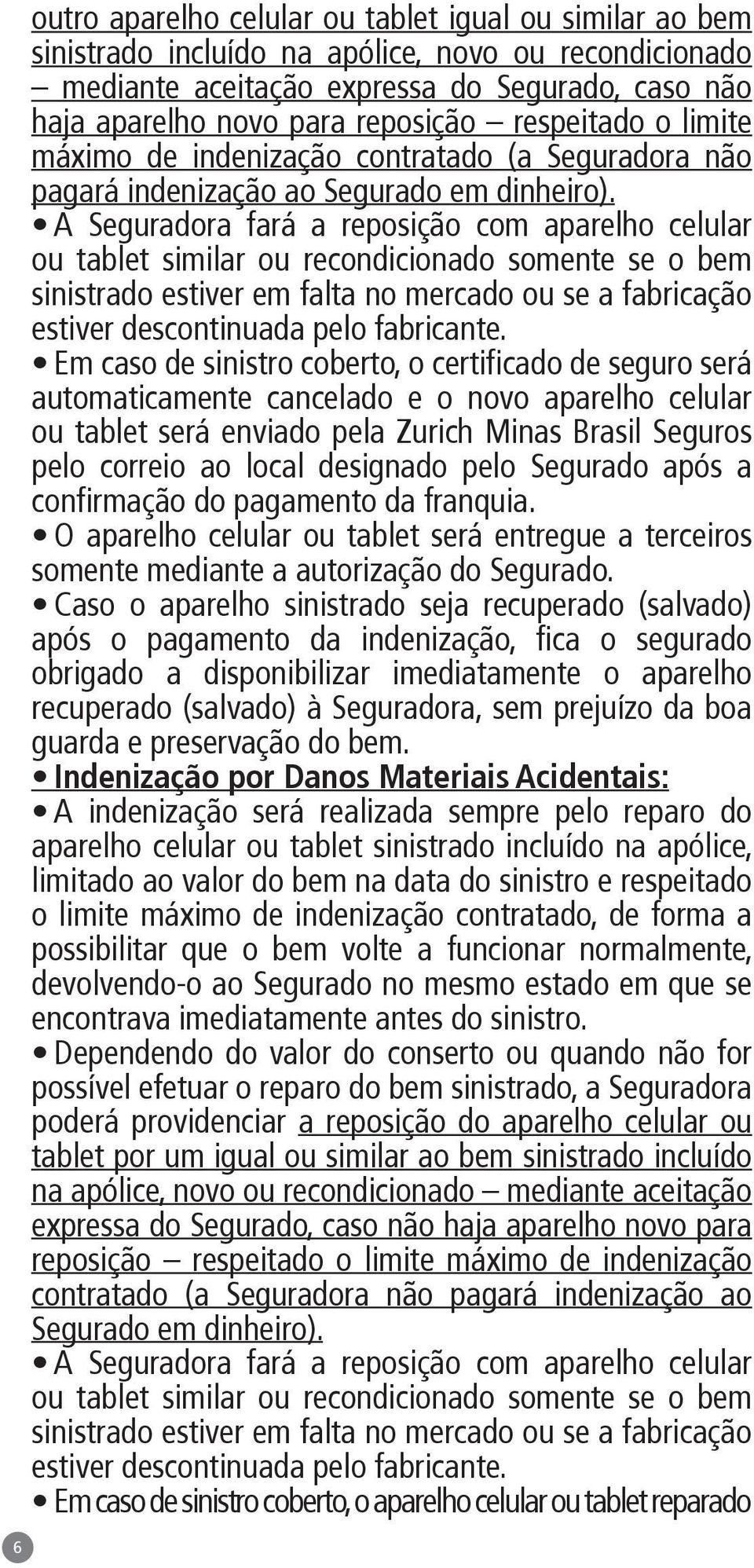 A Seguradora fará a reposição com aparelho celular ou tablet similar ou recondicionado somente se o bem sinistrado estiver em falta no mercado ou se a fabricação estiver descontinuada pelo fabricante.