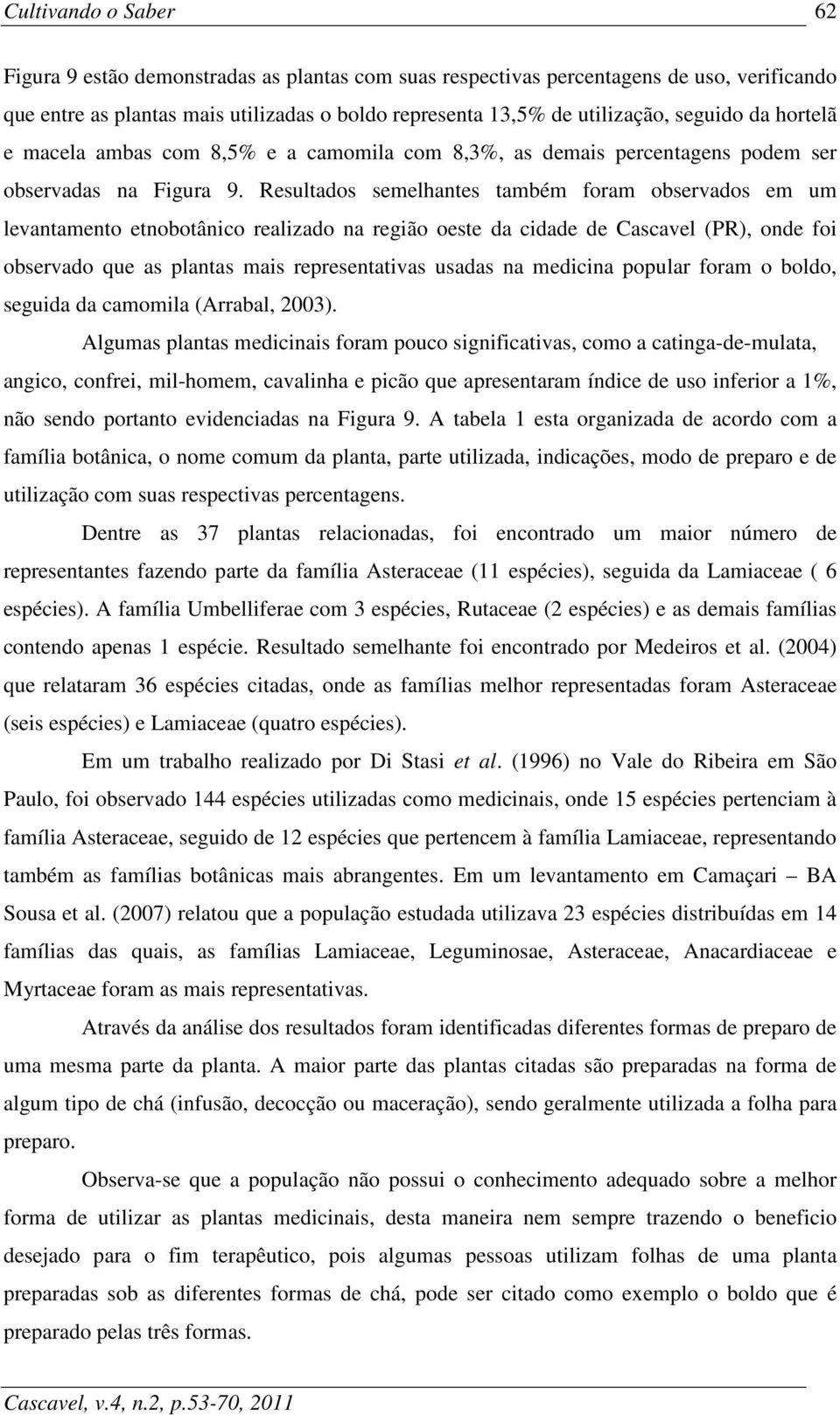 Resultados semelhantes também foram observados em um levantamento etnobotânico realizado na região oeste da cidade de Cascavel (PR), onde foi observado que as plantas mais representativas usadas na