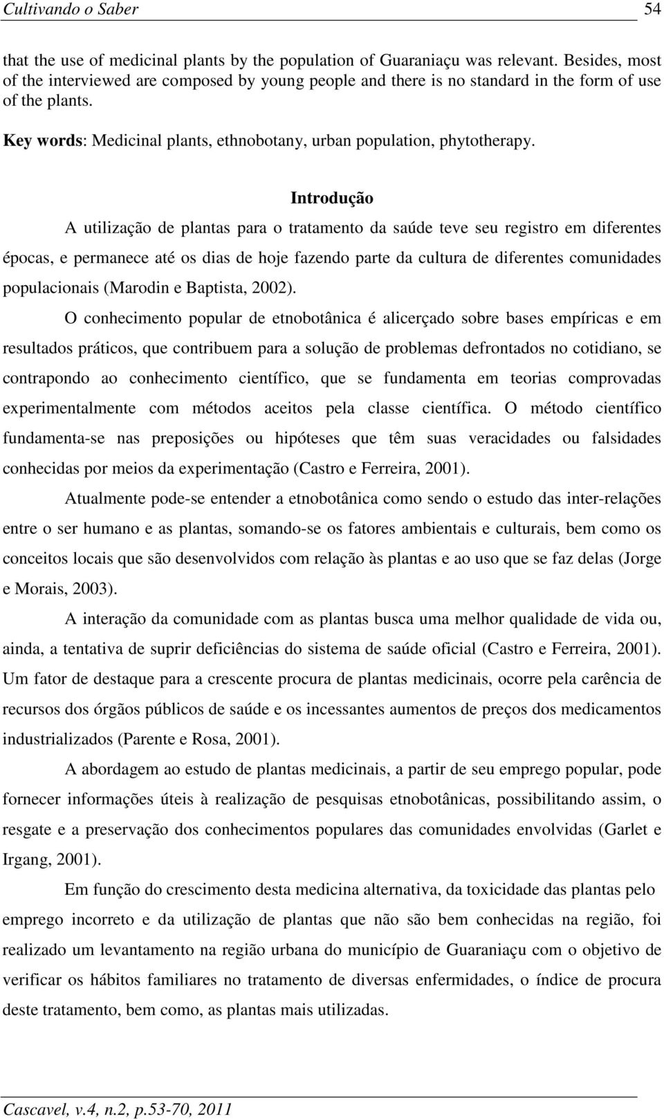 Introdução A utilização de plantas para o tratamento da saúde teve seu registro em diferentes épocas, e permanece até os dias de hoje fazendo parte da cultura de diferentes comunidades populacionais