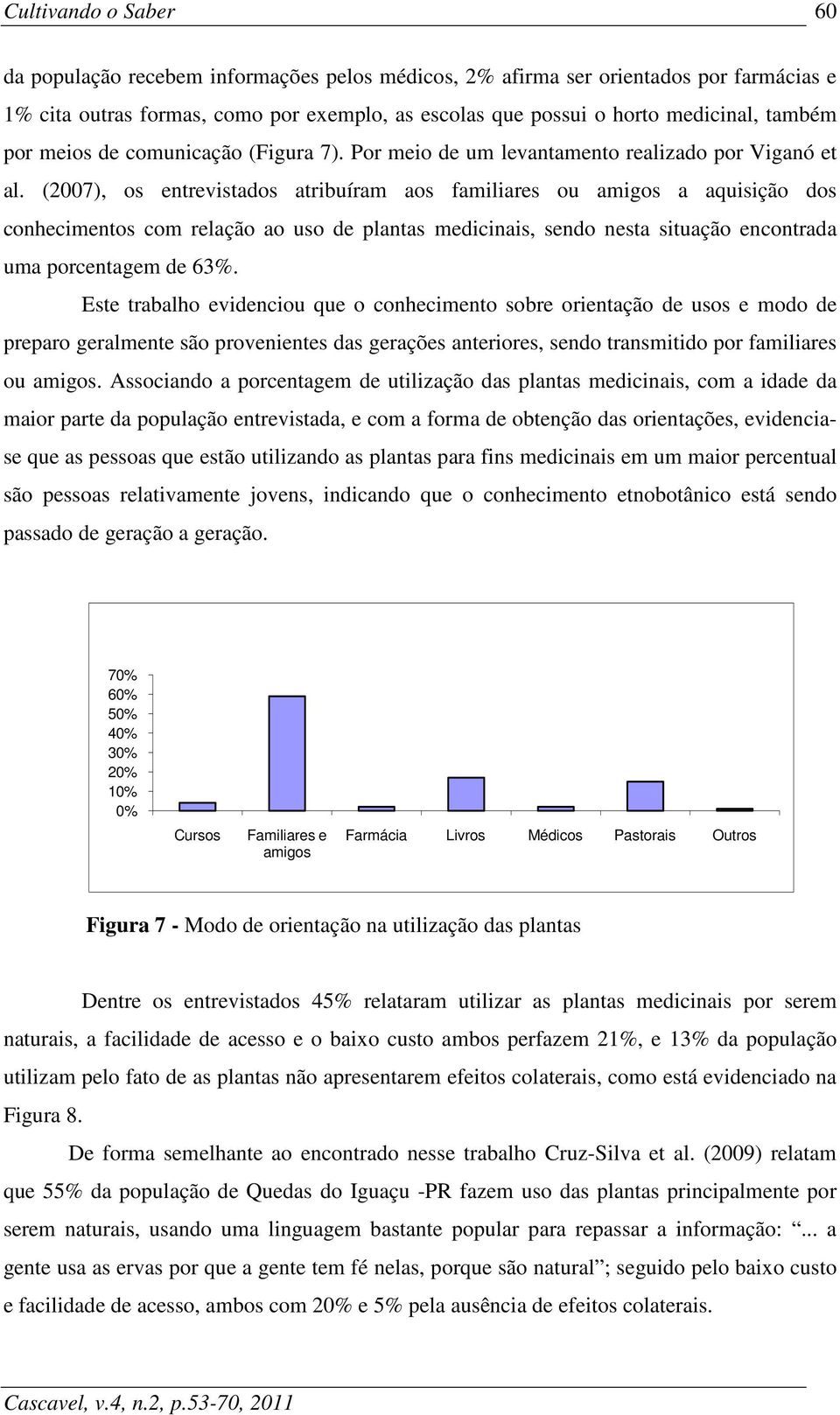 (2007), os entrevistados atribuíram aos familiares ou amigos a aquisição dos conhecimentos com relação ao uso de plantas medicinais, sendo nesta situação encontrada uma porcentagem de 63%.