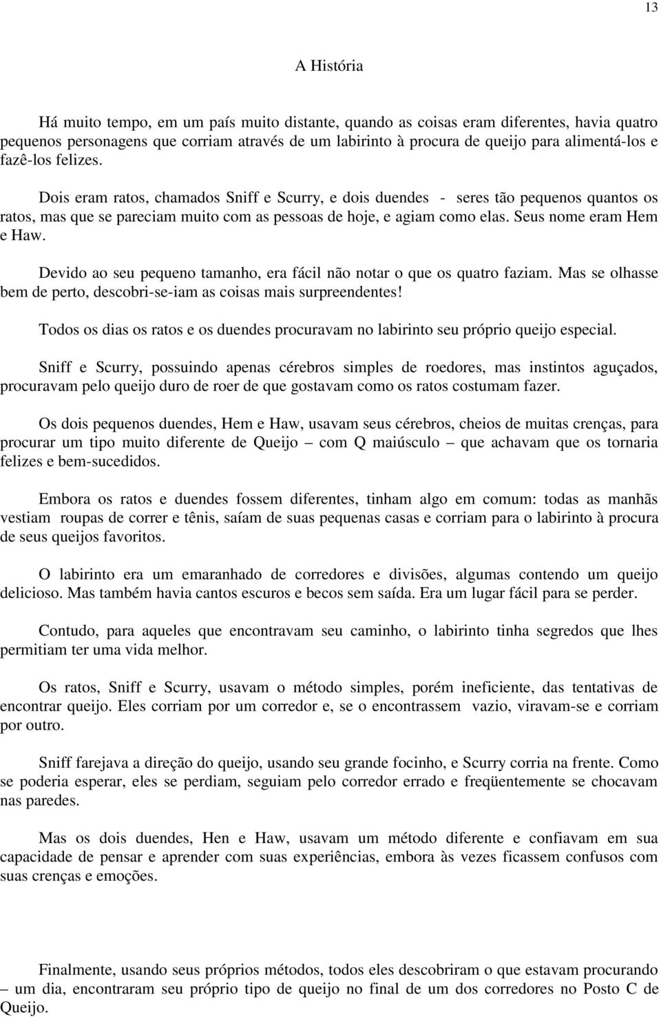 Seus nome eram Hem e Haw. Devido ao seu pequeno tamanho, era fácil não notar o que os quatro faziam. Mas se olhasse bem de perto, descobri-se-iam as coisas mais surpreendentes!