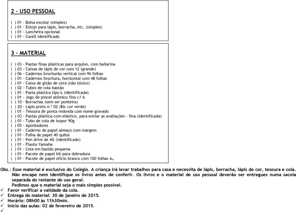 brochurão vertical com 96 folhas ( ) 01 Cadernos brochura, horizontal com 48 folhas ( ) 01 Caixa de gizão de cera (não tóxico) ( ) 02 Tubos de cola bastão ( ) 01 Pasta plástica tipo L (identificada)