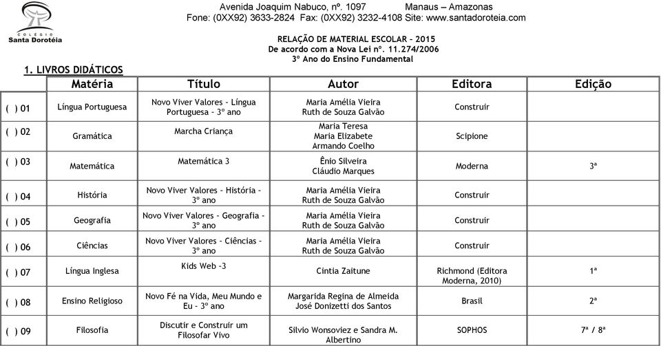 LIVROS DIDÁTICOS Matéria Título Autor Editora Edição ( ) 01 Língua Portuguesa ( ) 02 ( ) 03 Gramática Matemática Língua Portuguesa 3º ano Marcha Criança Matemática 3 Maria Teresa Maria Elizabete