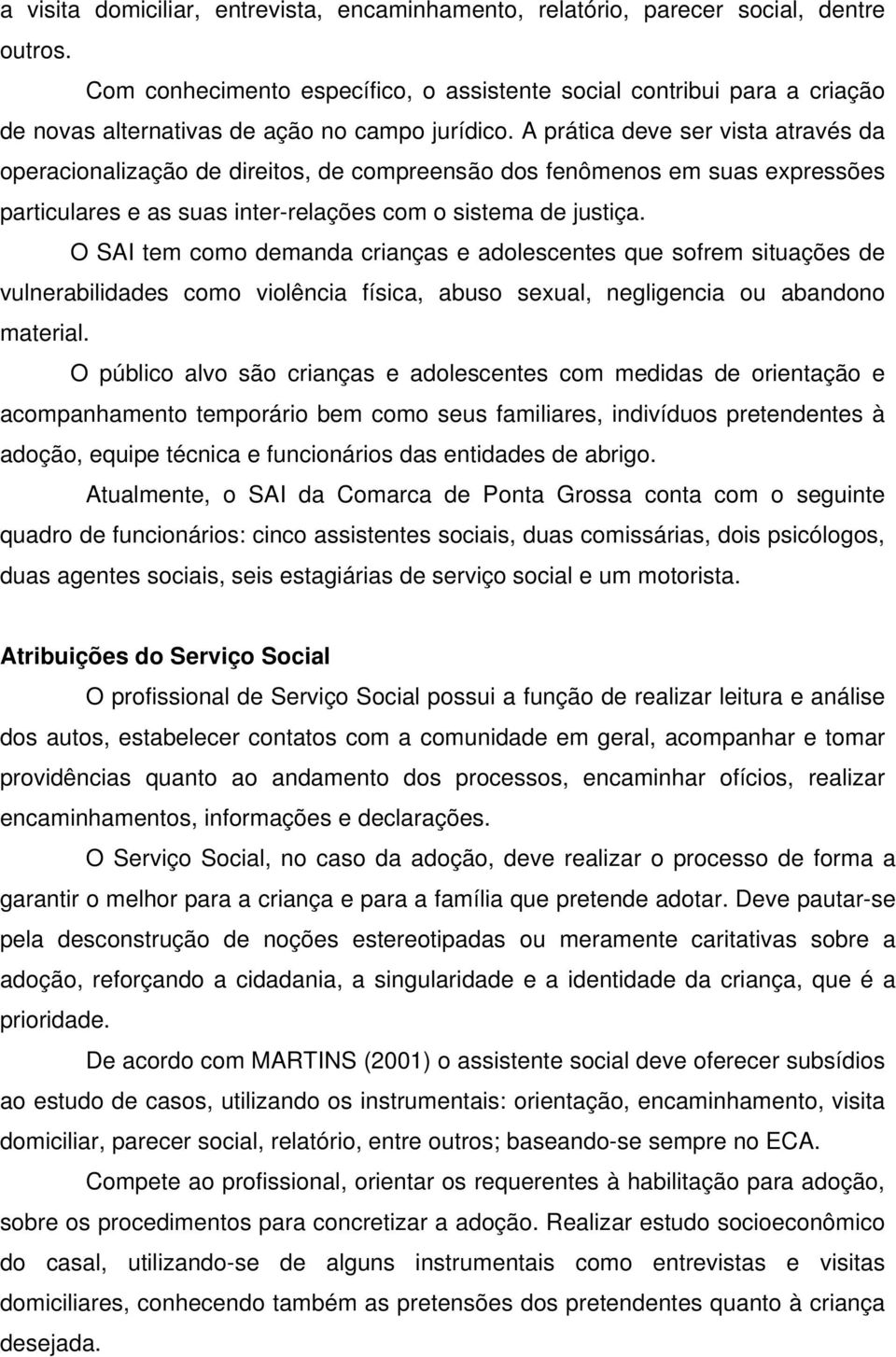 A prática deve ser vista através da operacionalização de direitos, de compreensão dos fenômenos em suas expressões particulares e as suas inter-relações com o sistema de justiça.