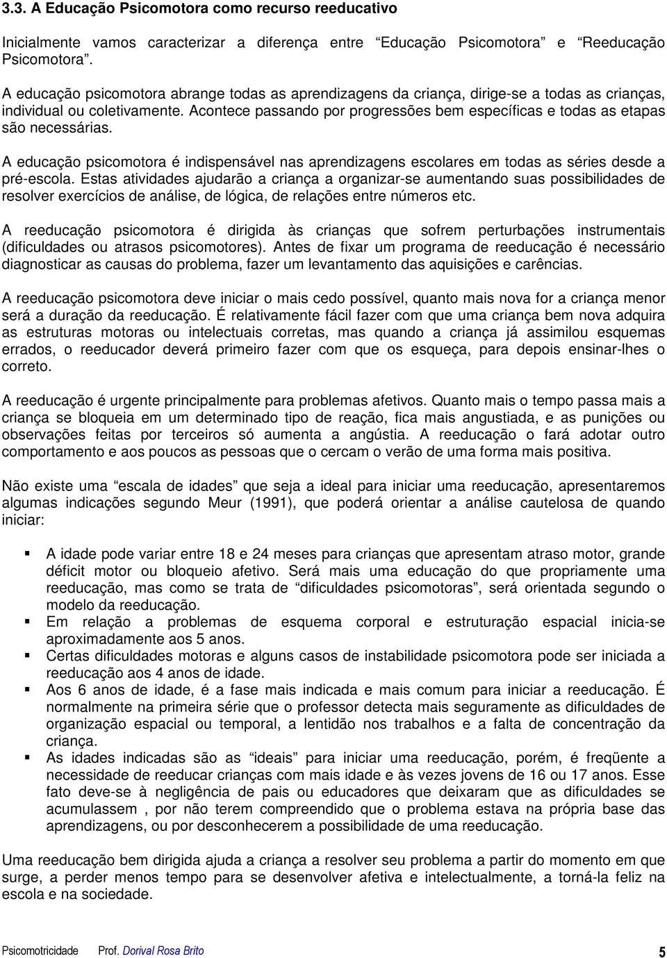 Acontece passando por progressões bem específicas e todas as etapas são necessárias. A educação psicomotora é indispensável nas aprendizagens escolares em todas as séries desde a pré-escola.