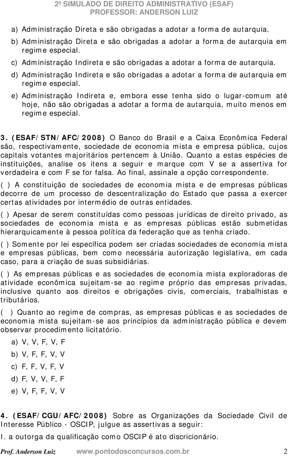 e) Administração Indireta e, embora esse tenha sido o lugar-comum até hoje, não são obrigadas a adotar a forma de autarquia, muito menos em regime especial. 3.